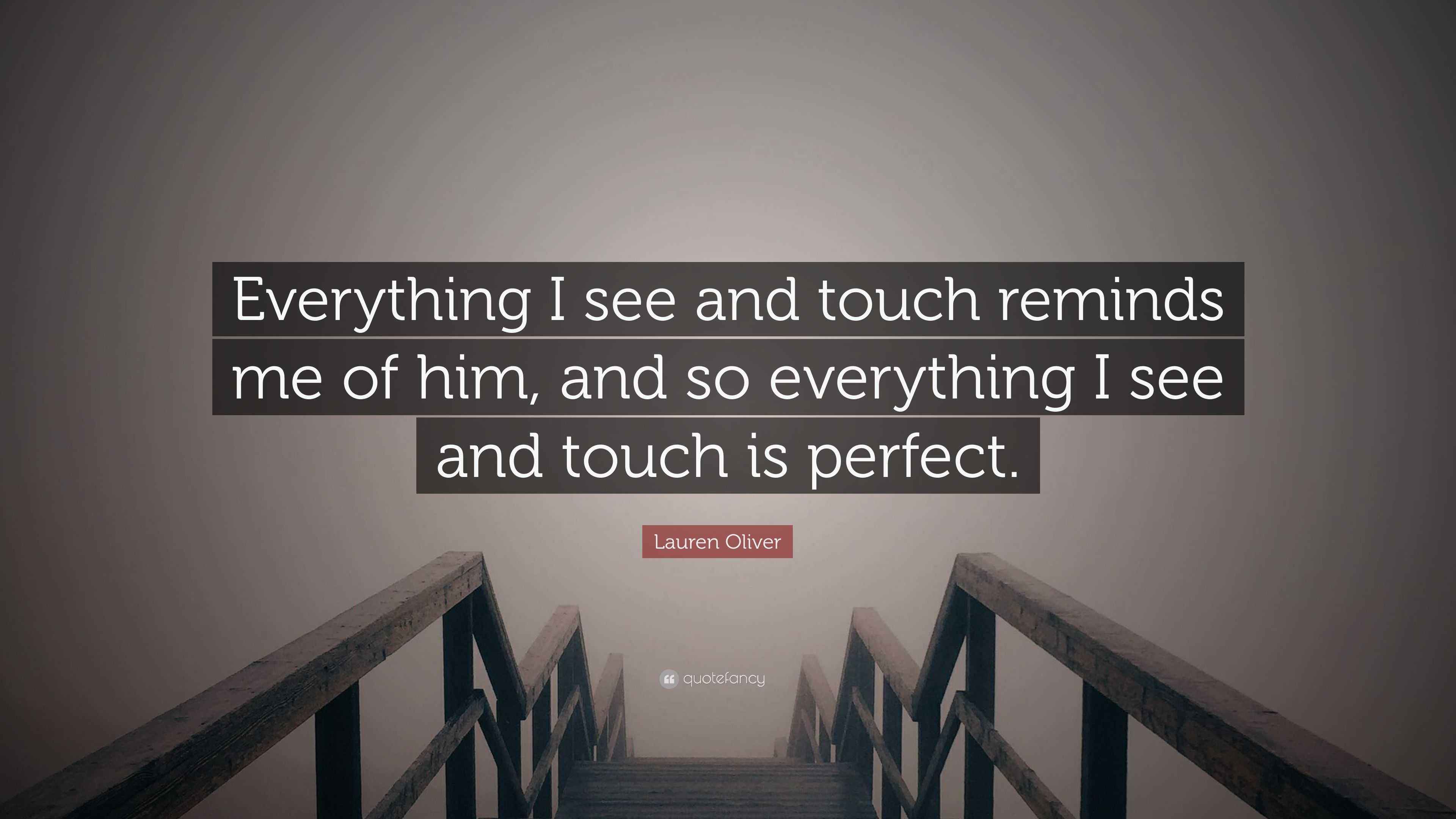 Lauren Oliver Quote “Everything I see and touch reminds me of him, and