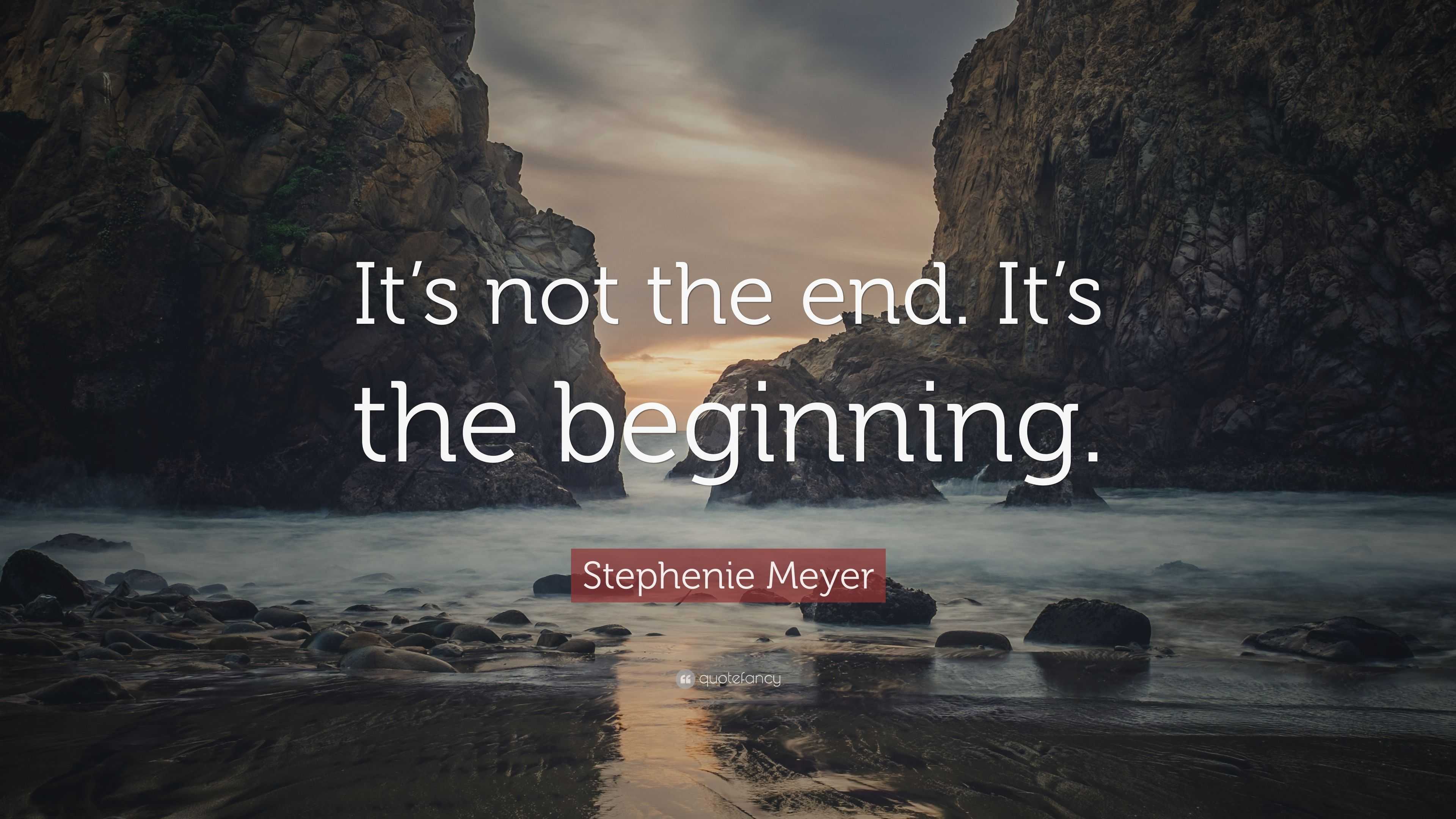 Stephenie Meyer Quote: “It’s not the end. It’s the beginning.”