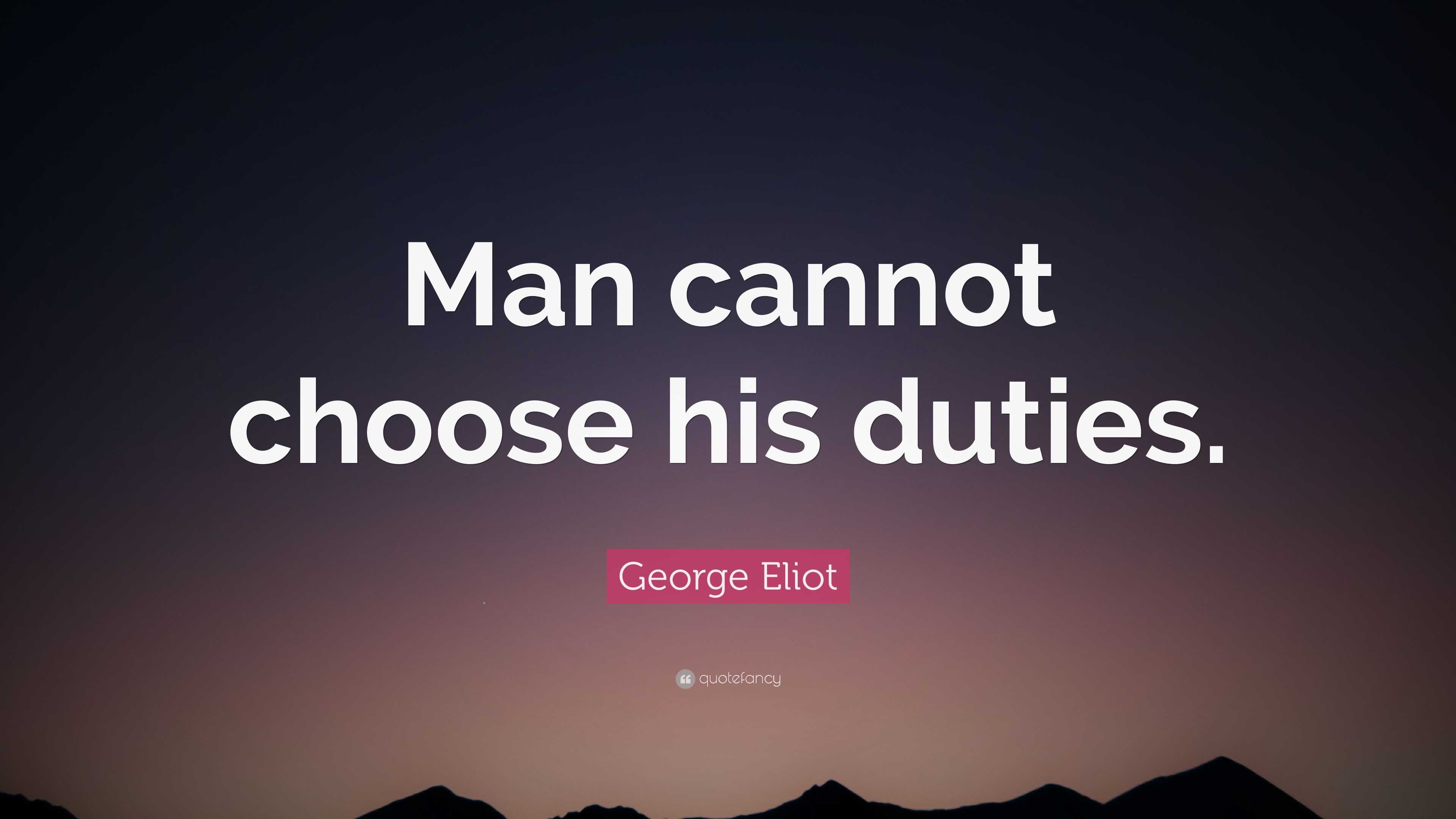 George Eliot Quote: “Man cannot choose his duties.”