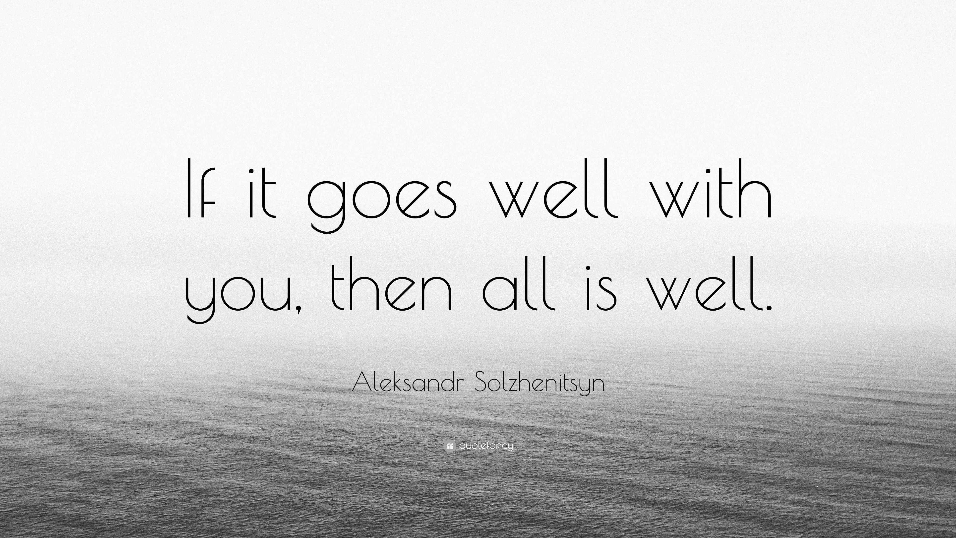 Aleksandr Solzhenitsyn Quote “If it goes well with you, then all is well.”