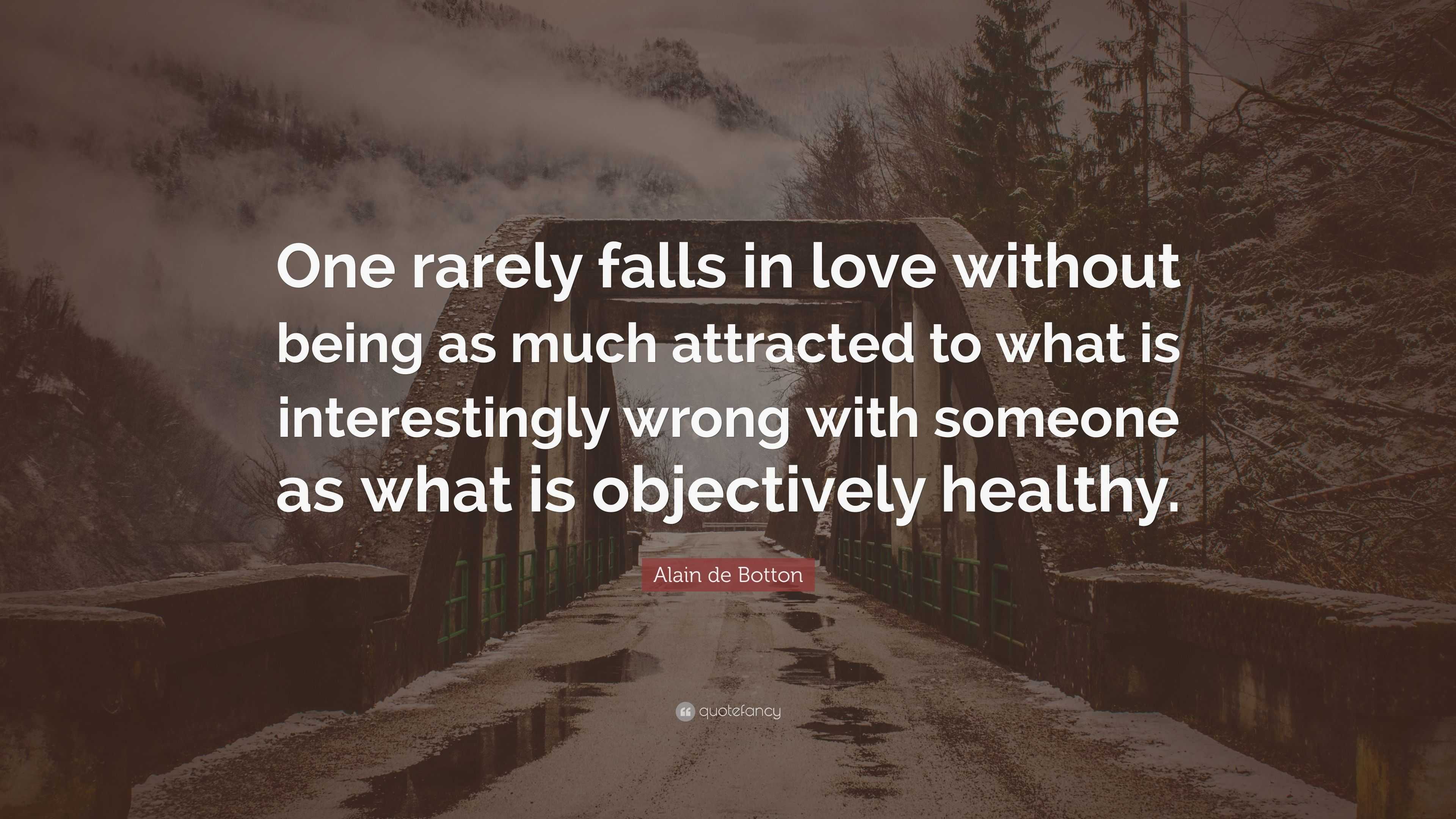 Alain de Botton Quote: “One rarely falls in love without being as much ...