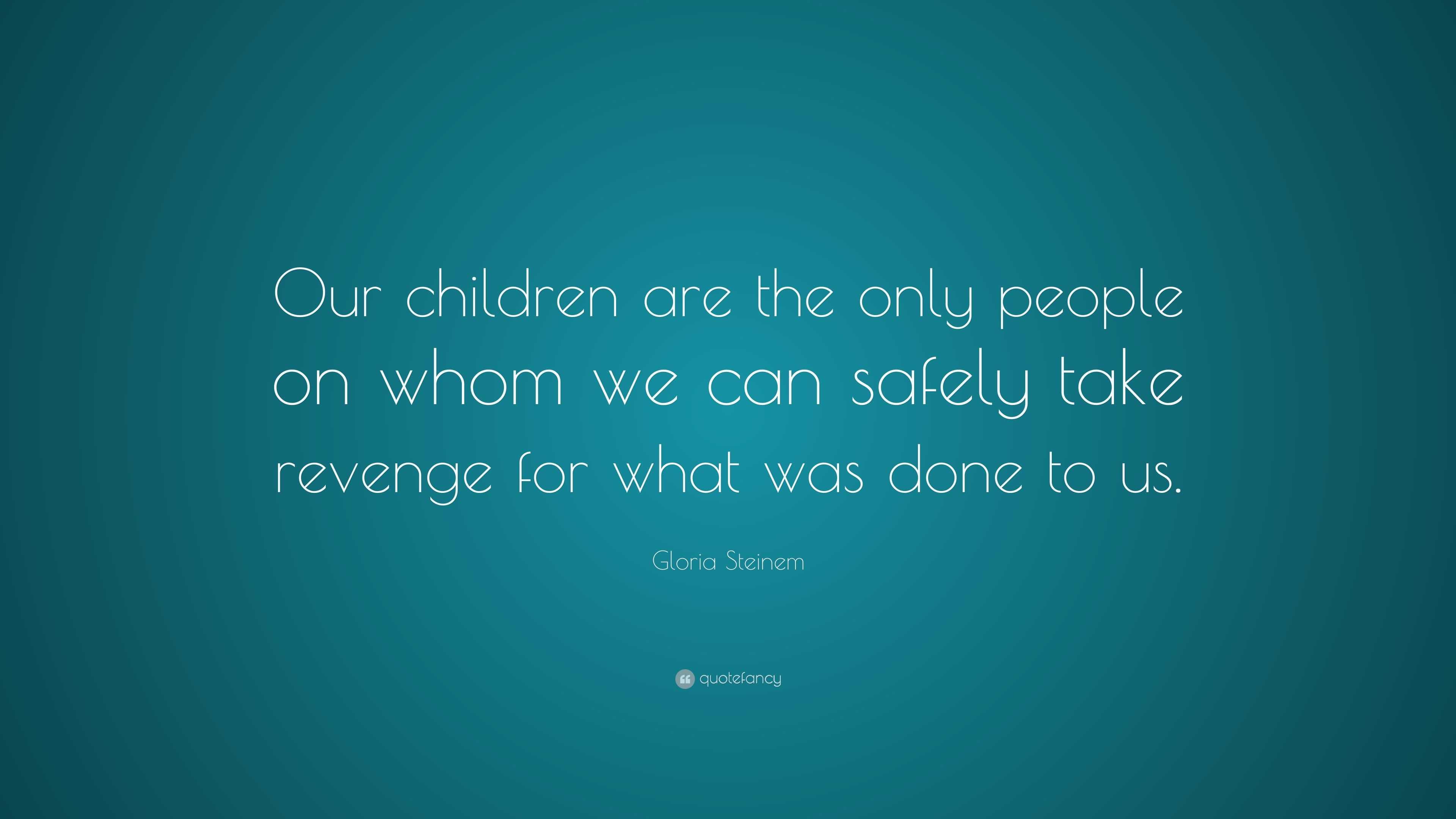 Gloria Steinem Quote: “Our children are the only people on whom we can ...