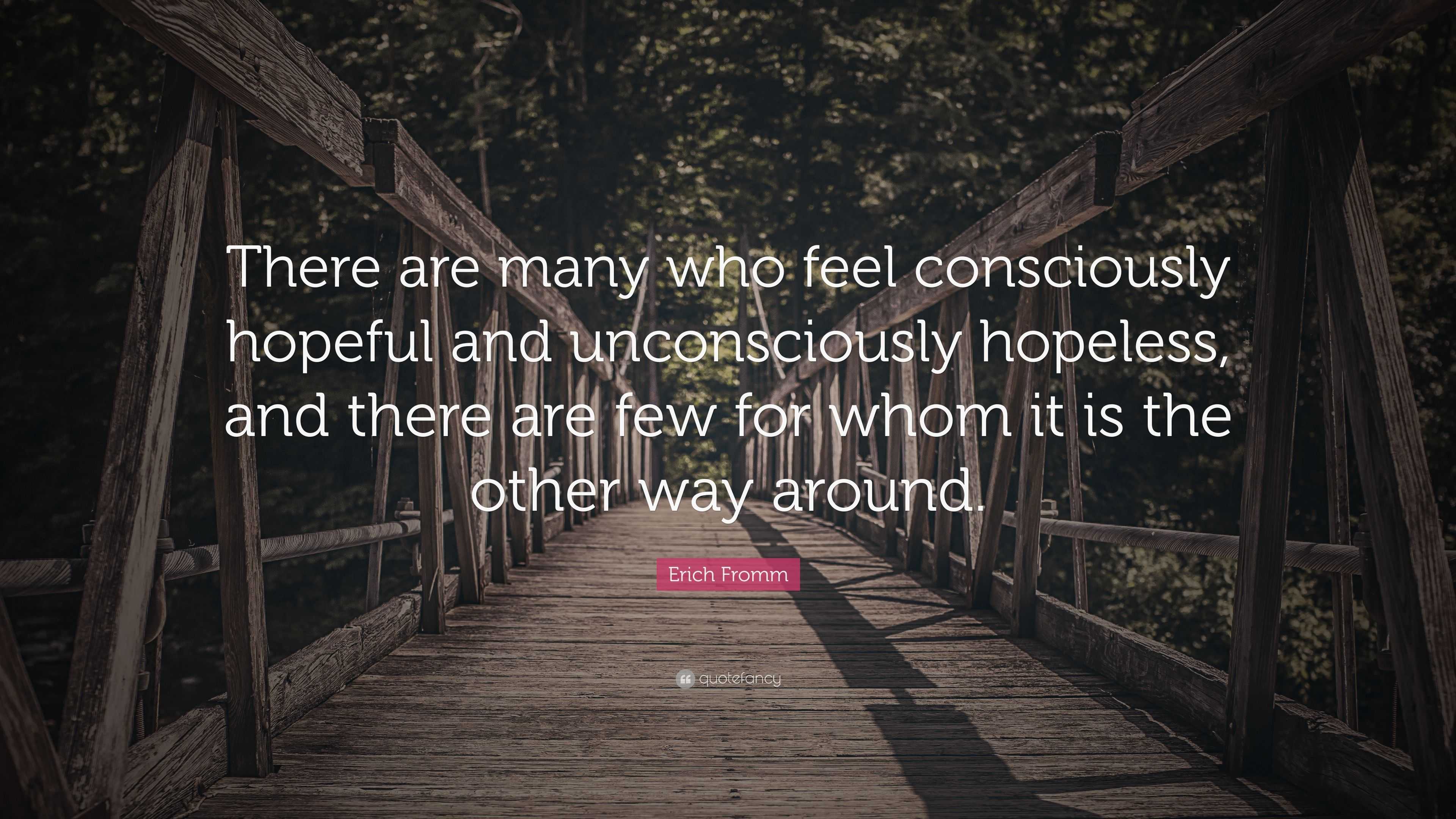 Erich Fromm Quote: “There are many who feel consciously hopeful and ...