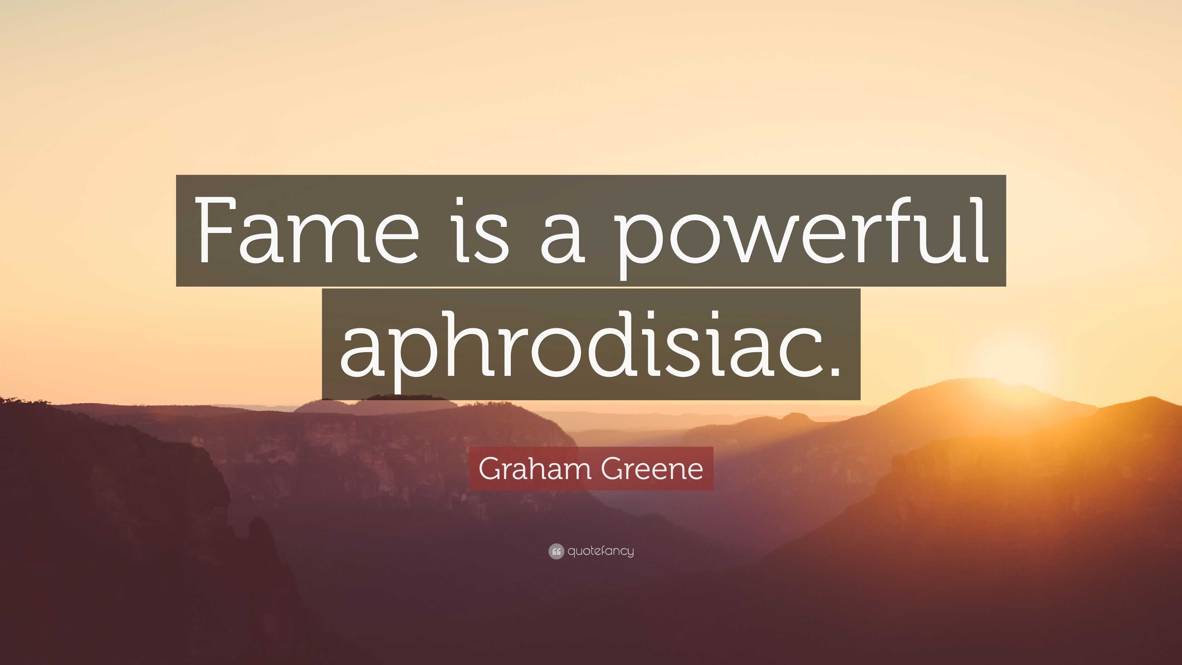 Graham Greene Quote Fame is a powerful aphrodisiac