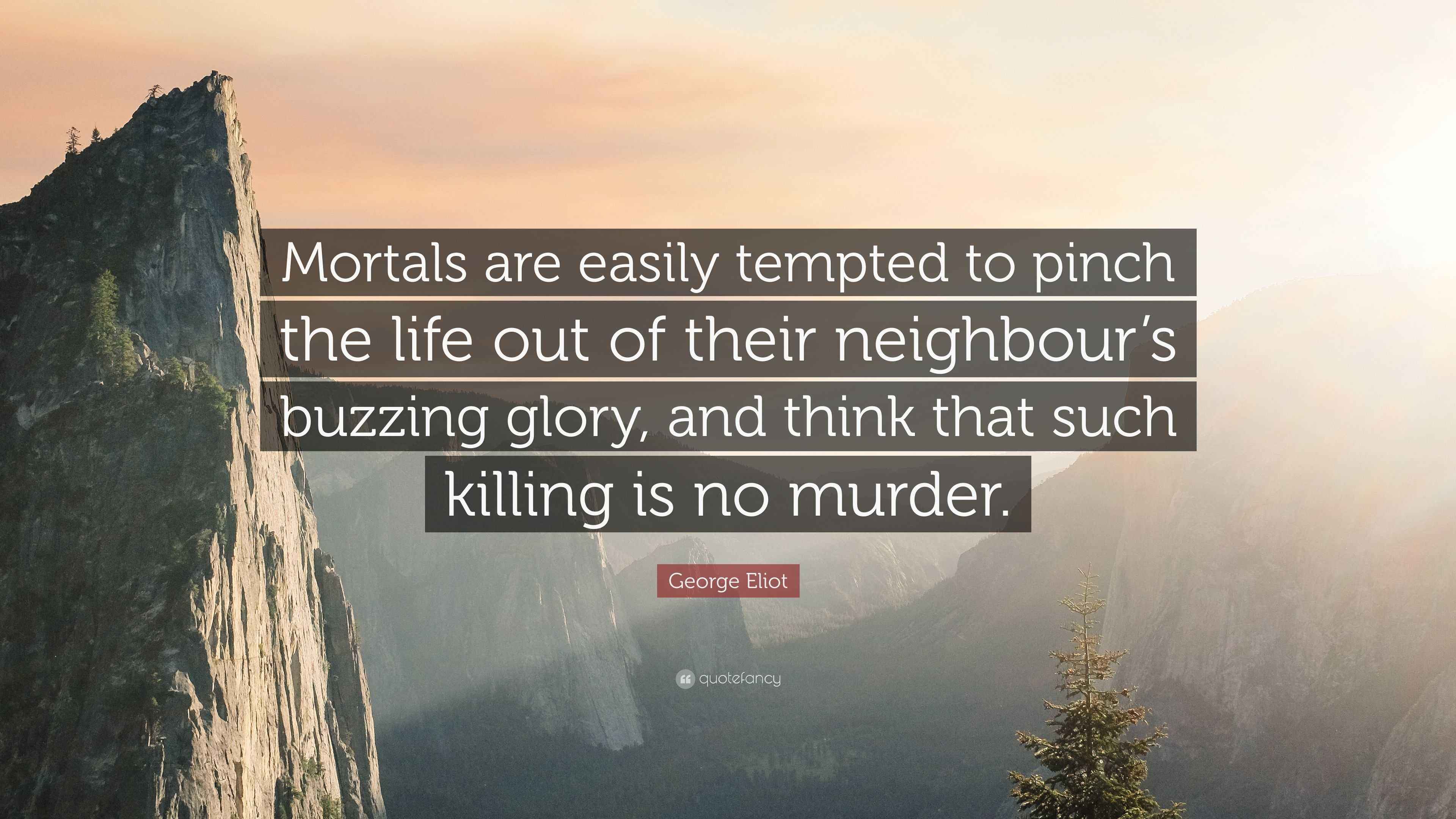 Eliot Quote “Mortals are easily tempted to pinch the life out