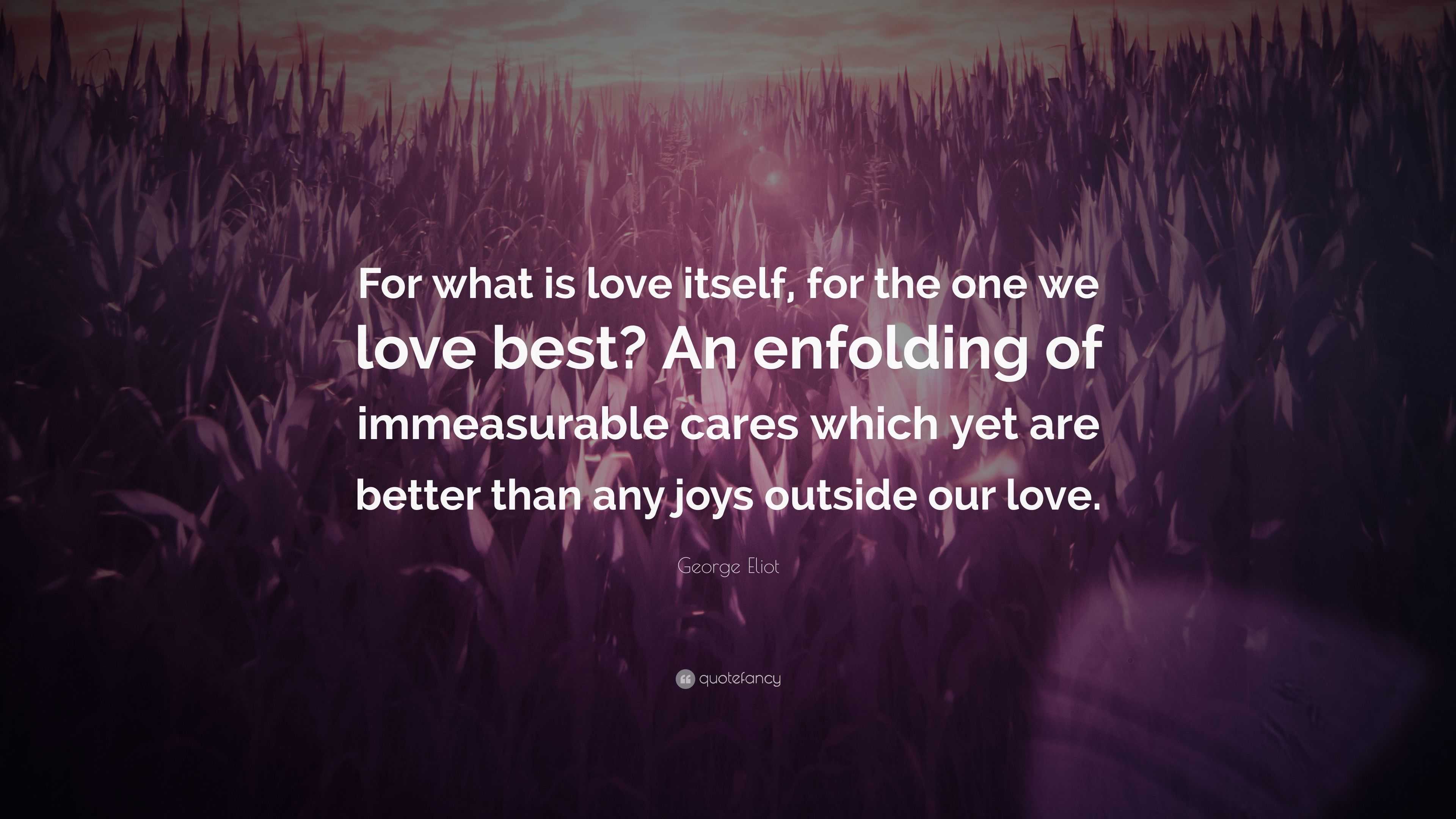 George Eliot Quote: “For what is love itself, for the one we love best ...