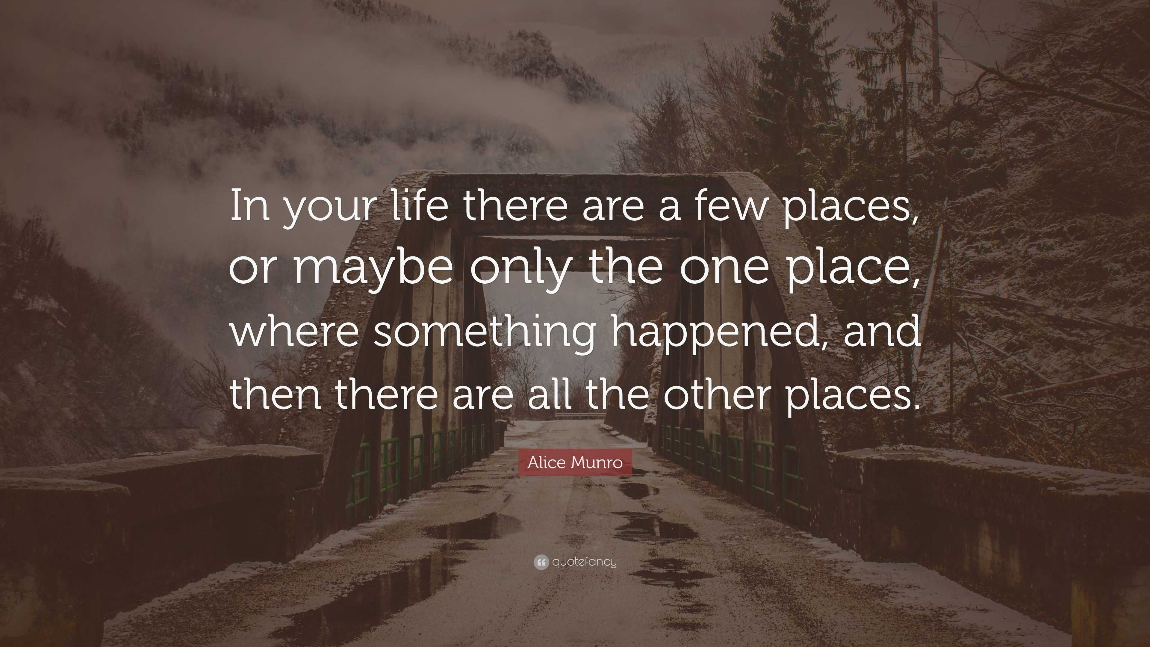 Alice Munro Quote: “In your life there are a few places, or maybe only ...