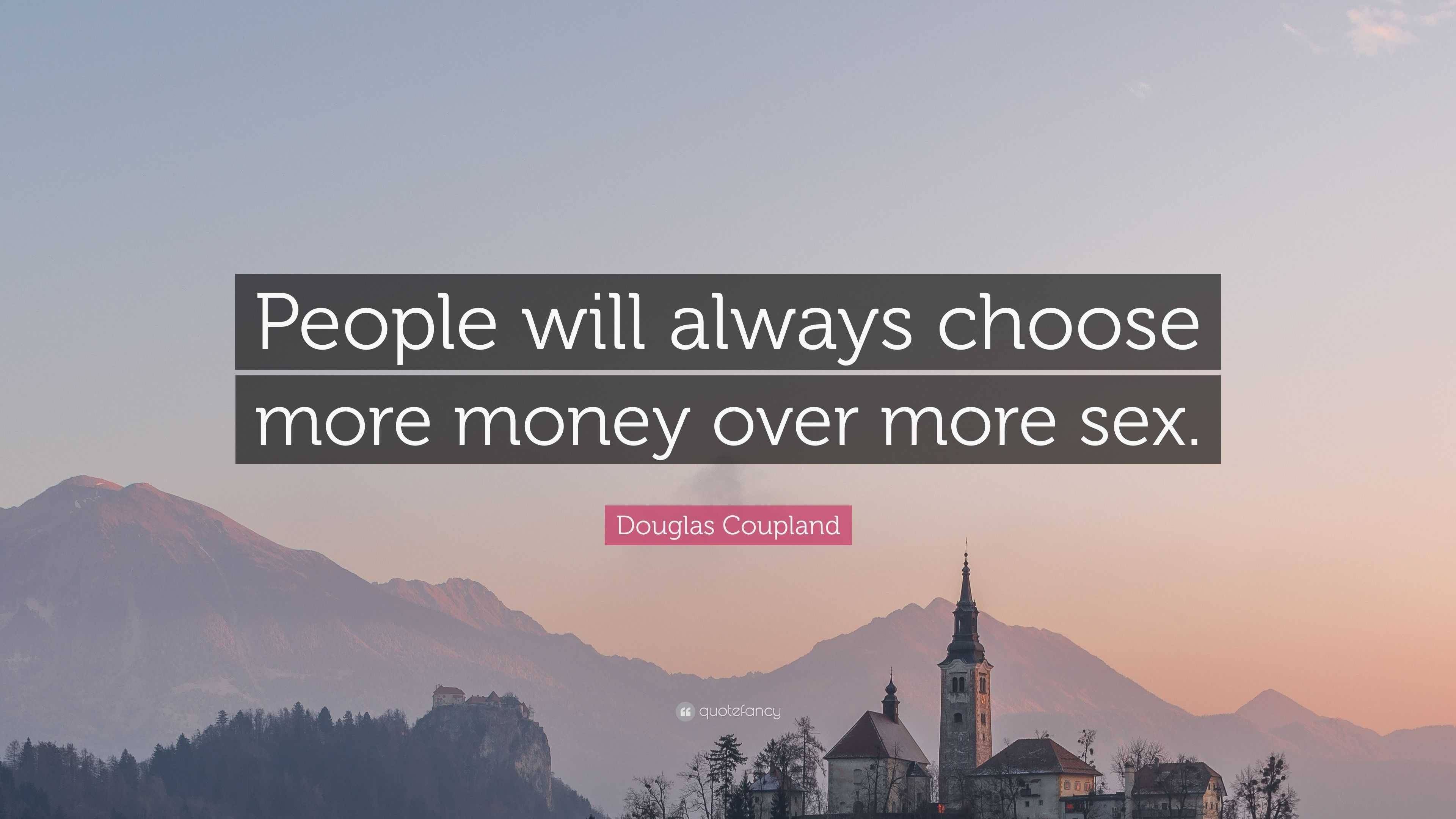 Douglas Coupland Quote: “People will always choose more money over more sex .”