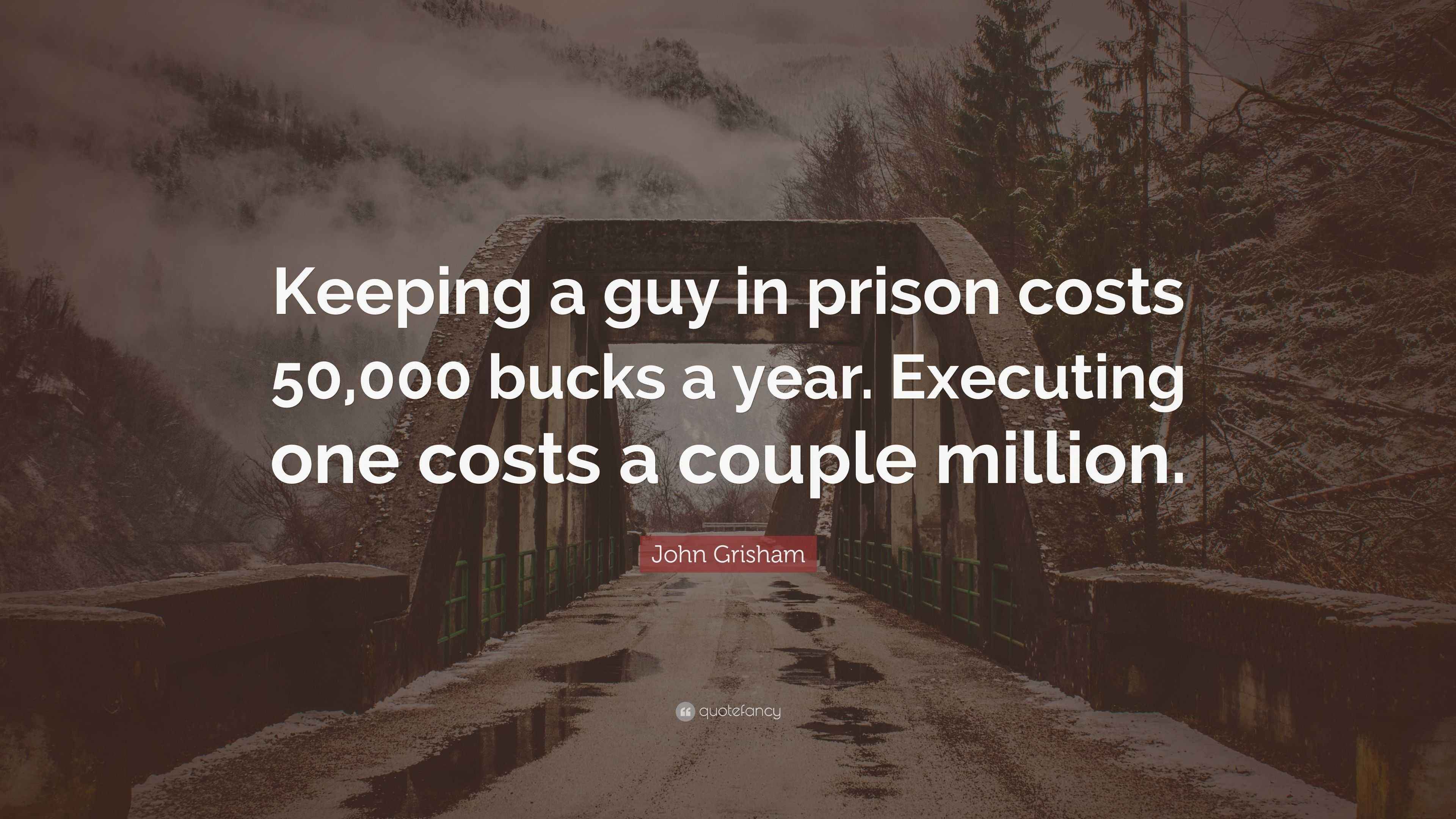 John Grisham Quote “Keeping a guy in prison costs 50,000 bucks a year