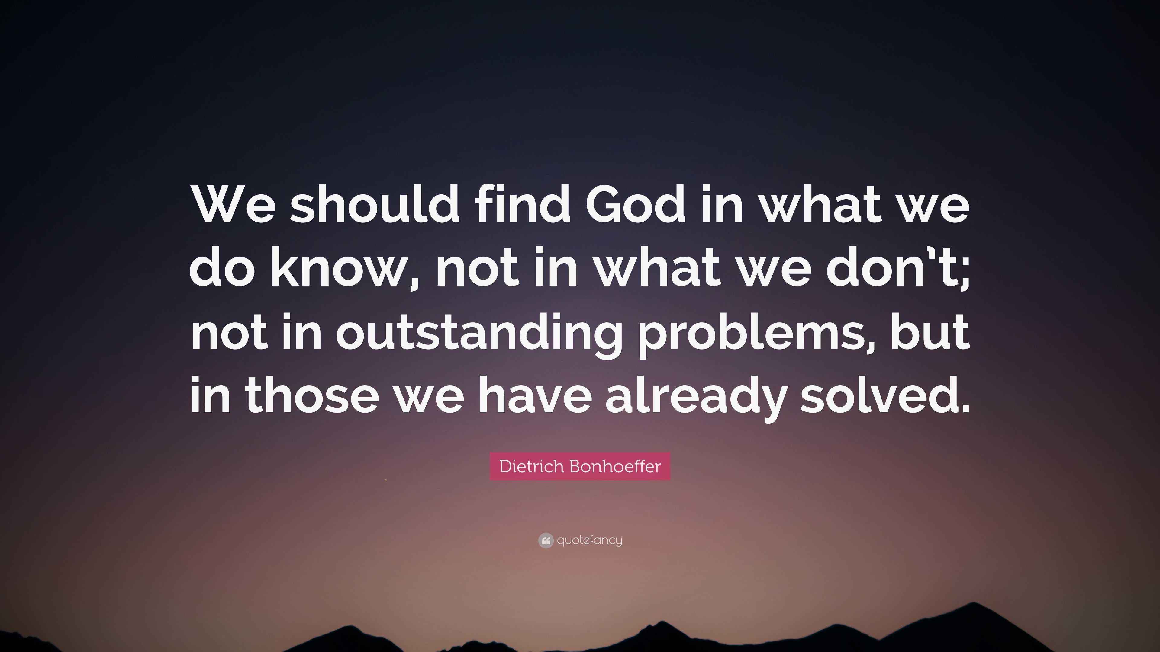 Dietrich Bonhoeffer Quote: “We should find God in what we do know, not ...