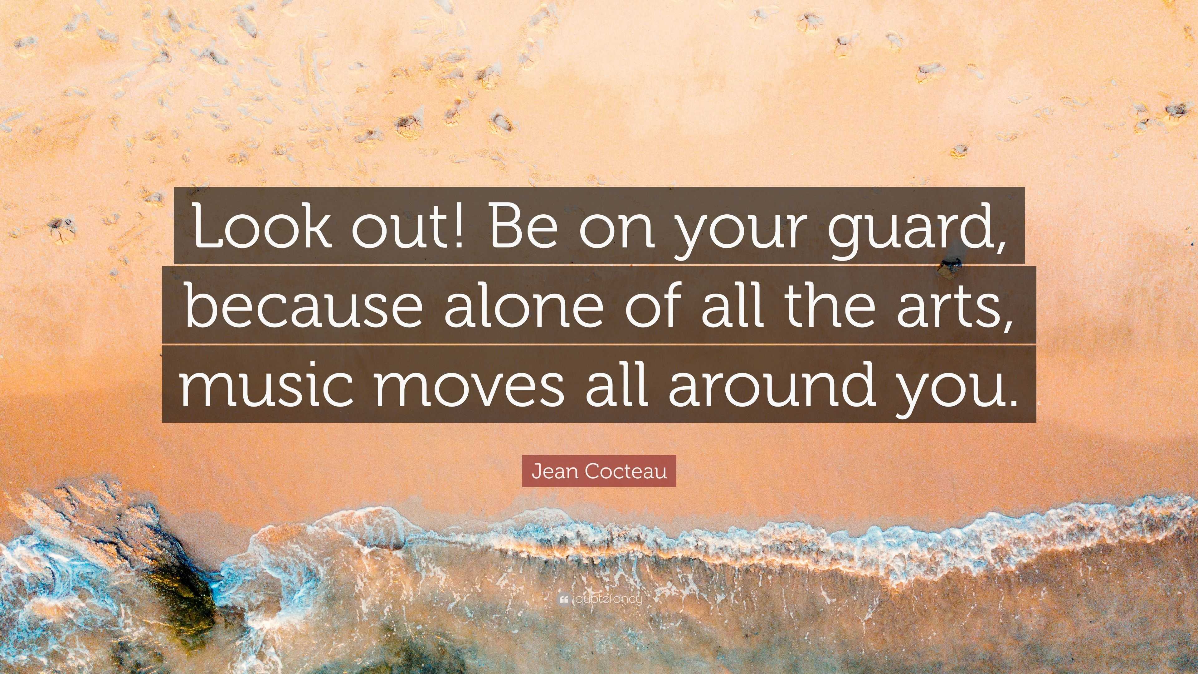 Jean Cocteau Quote: “Look out! Be on your guard, because alone of all ...