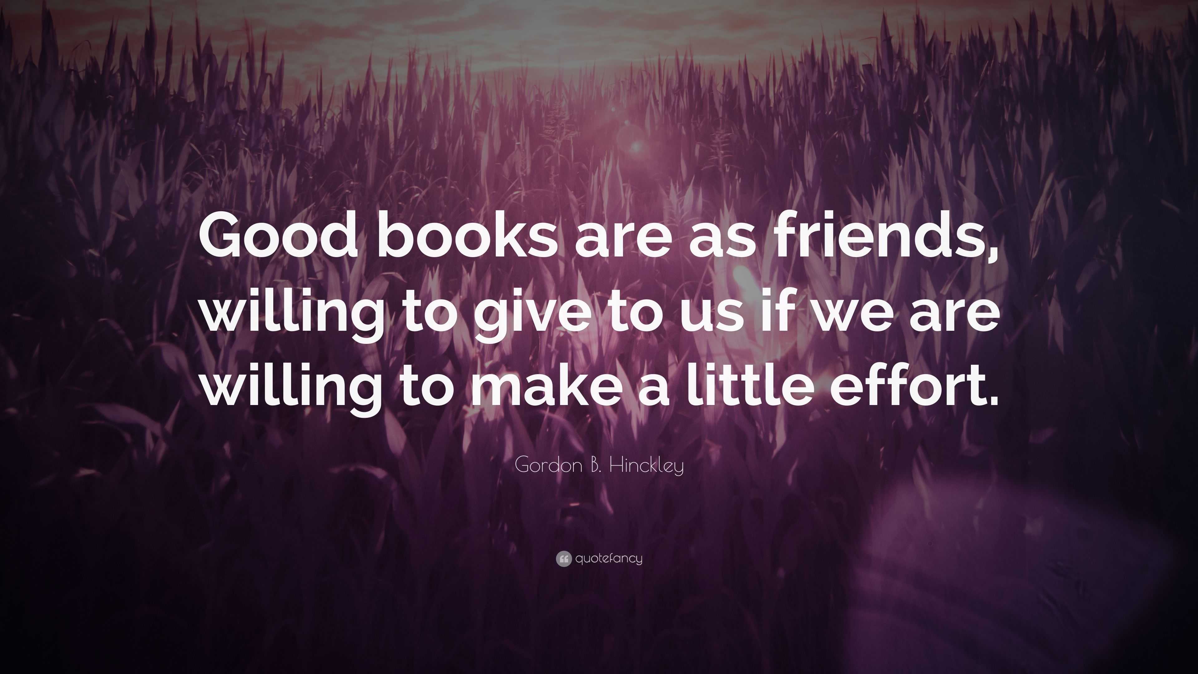 Gordon B. Hinckley Quote: “Good books are as friends, willing to give ...