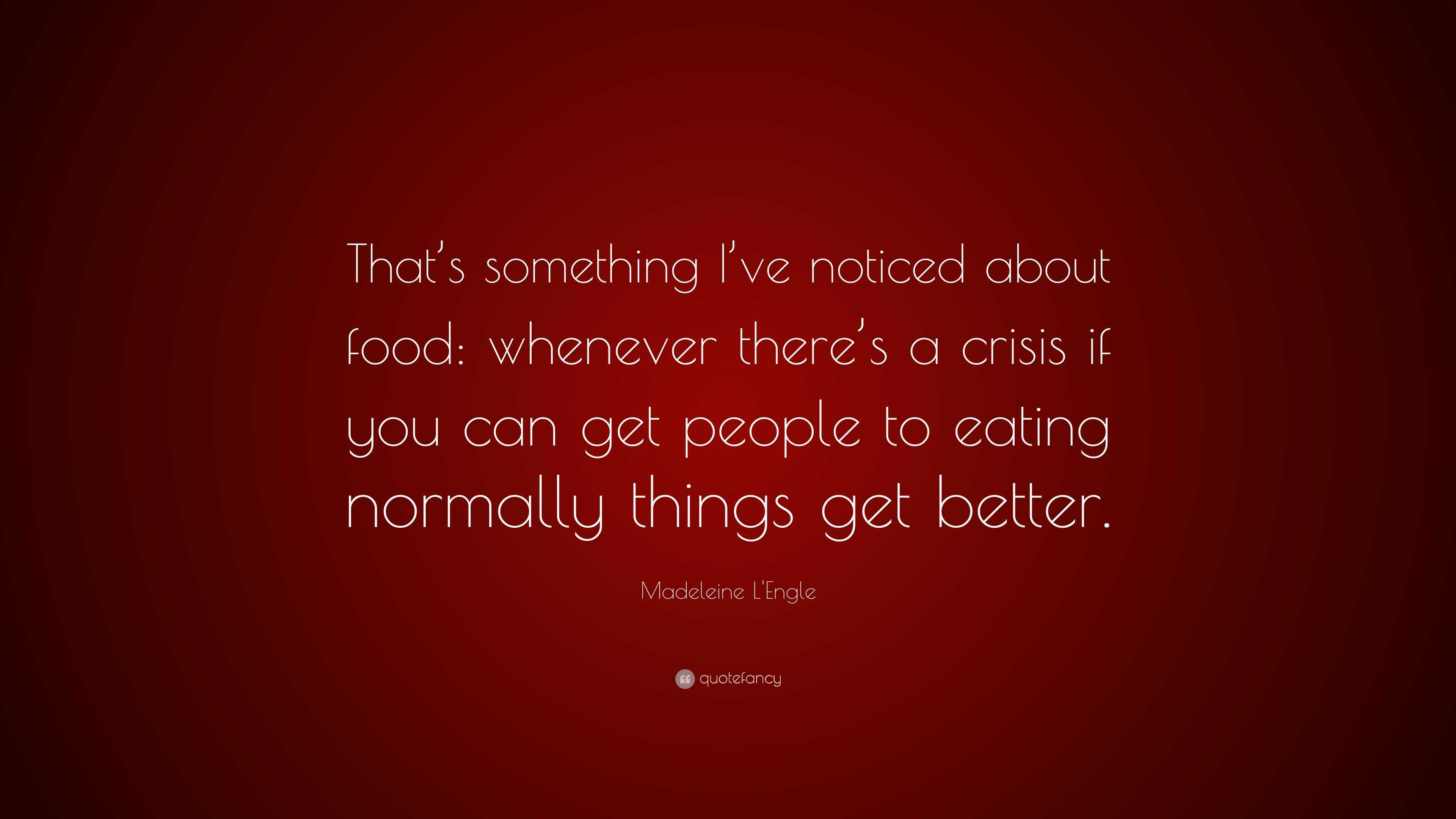 Madeleine L'Engle Quote: “That’s something I’ve noticed about food ...