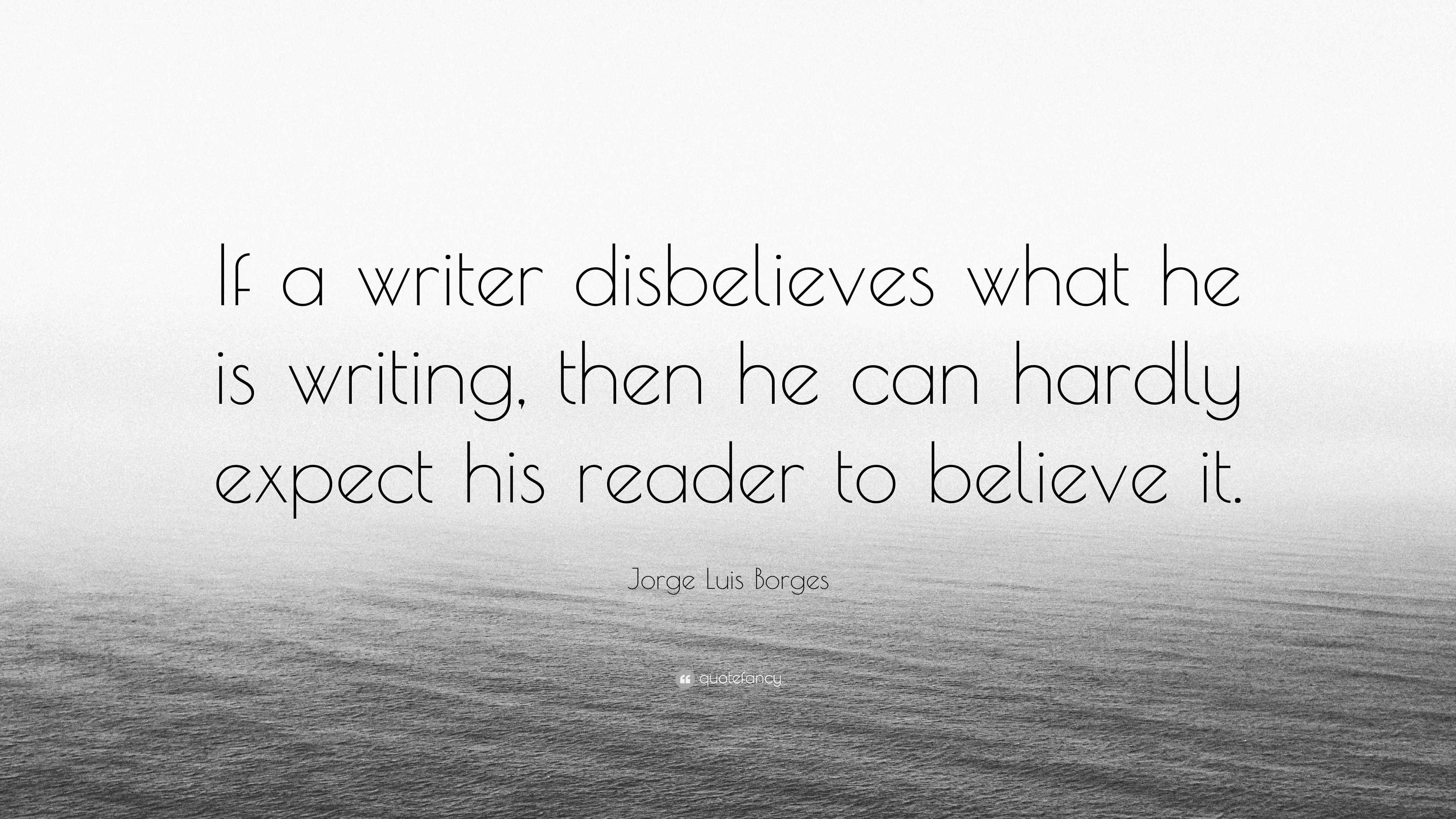 Jorge Luis Borges Quote: “If a writer disbelieves what he is writing ...