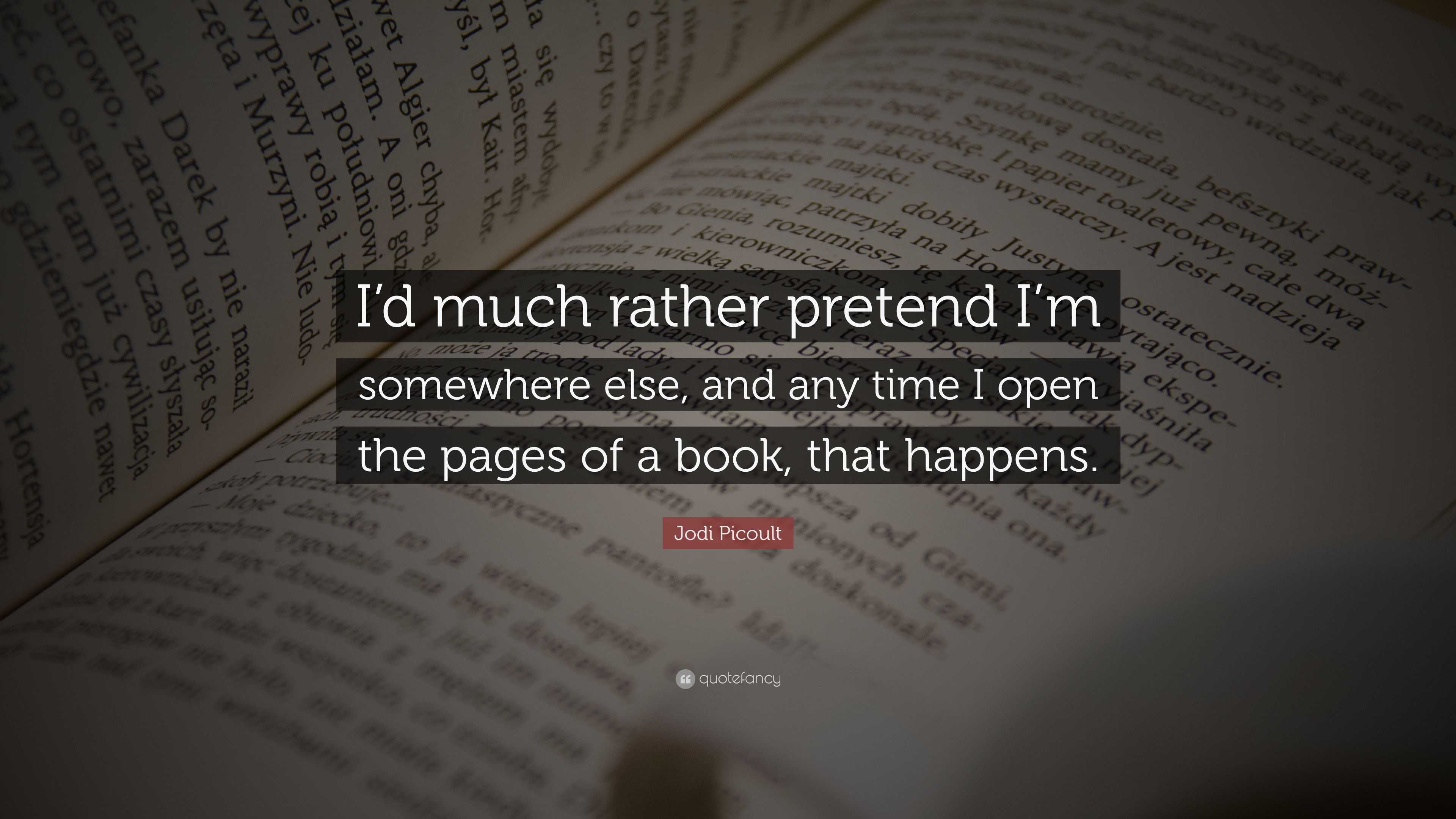 Jodi Picoult Quote: “I’d much rather pretend I’m somewhere else, and ...