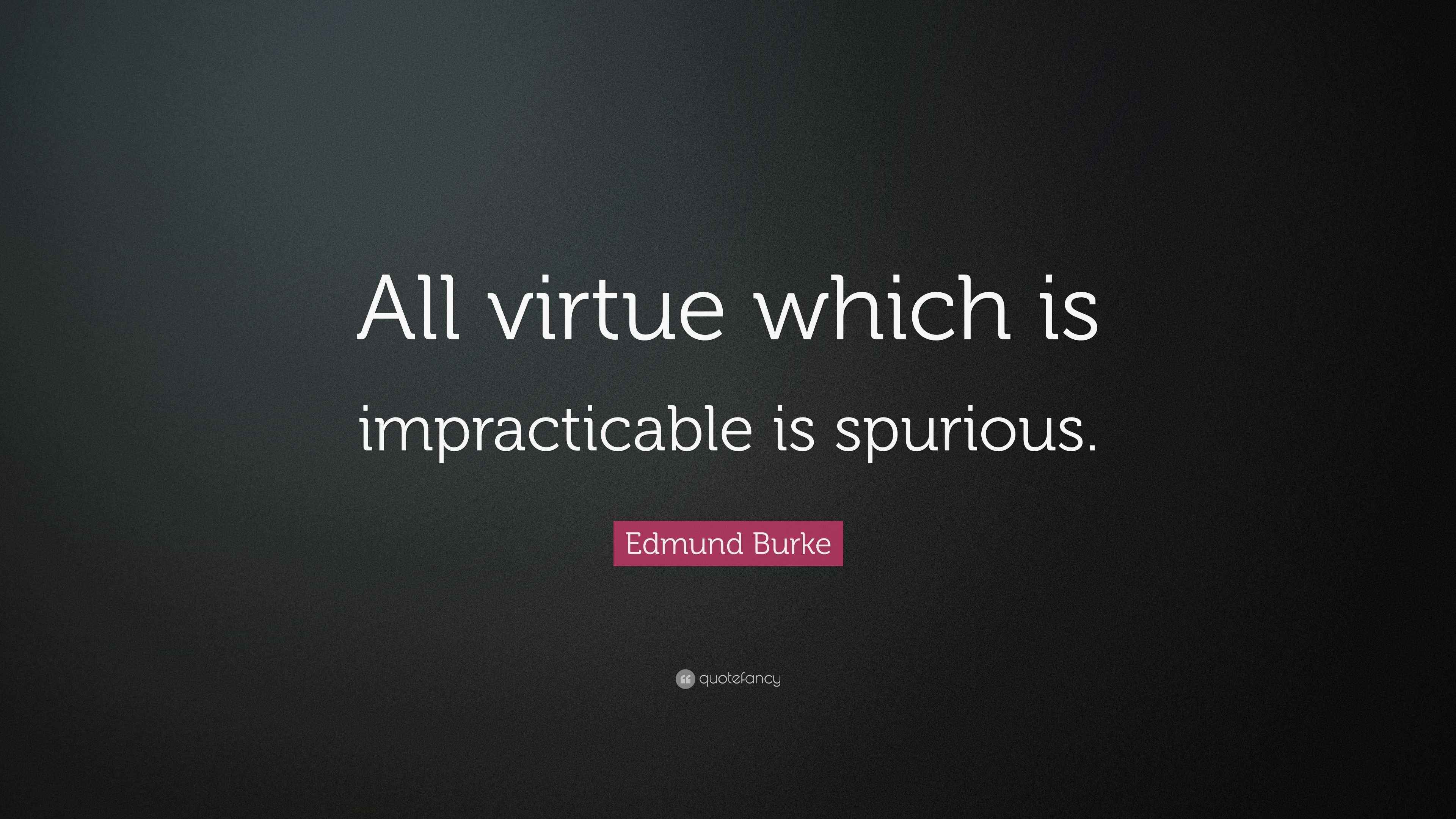 Edmund Burke Quote “All virtue which is impracticable is spurious.”