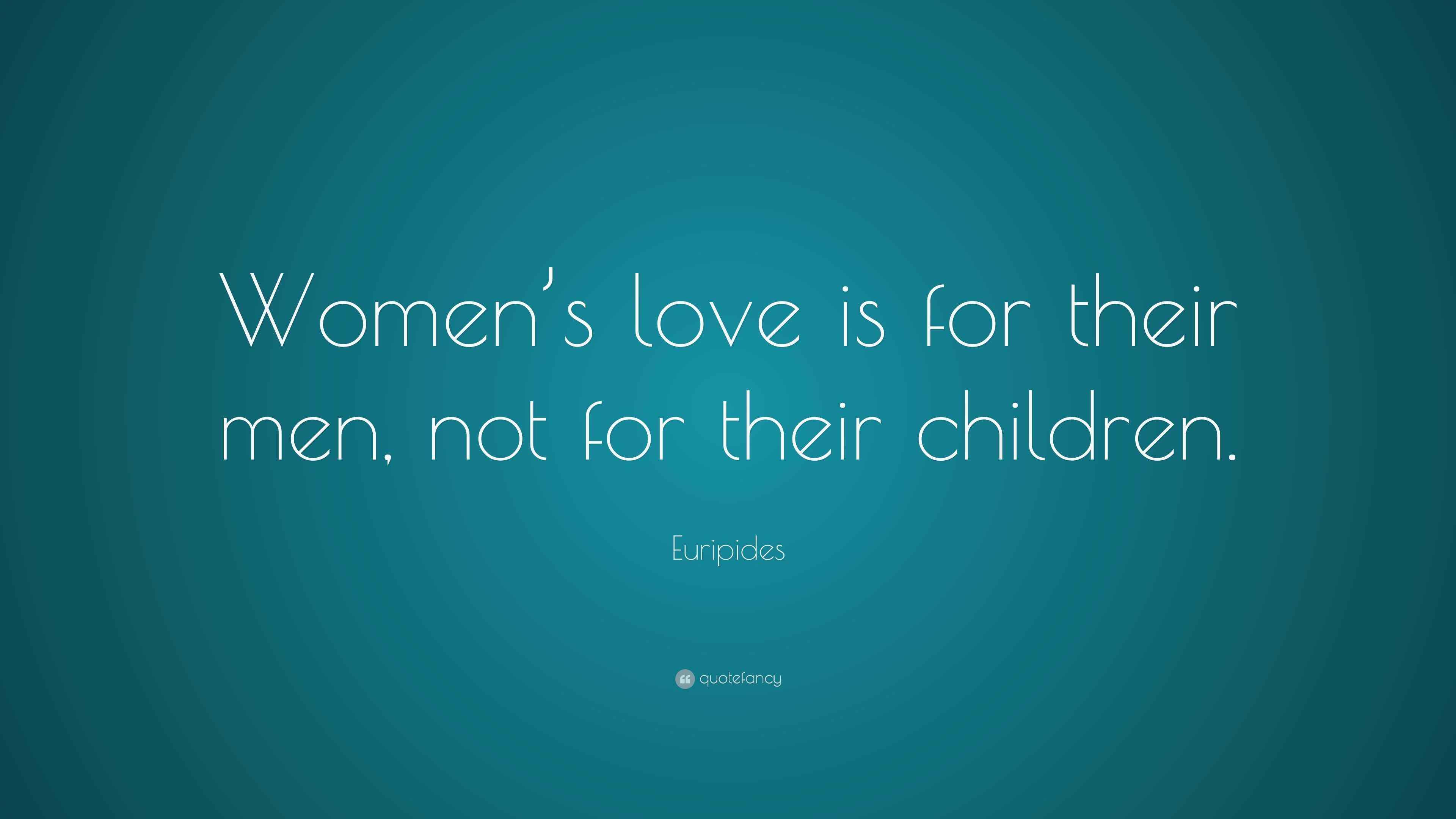 Euripides Quote “Women’s love is for their men, not for their children.”