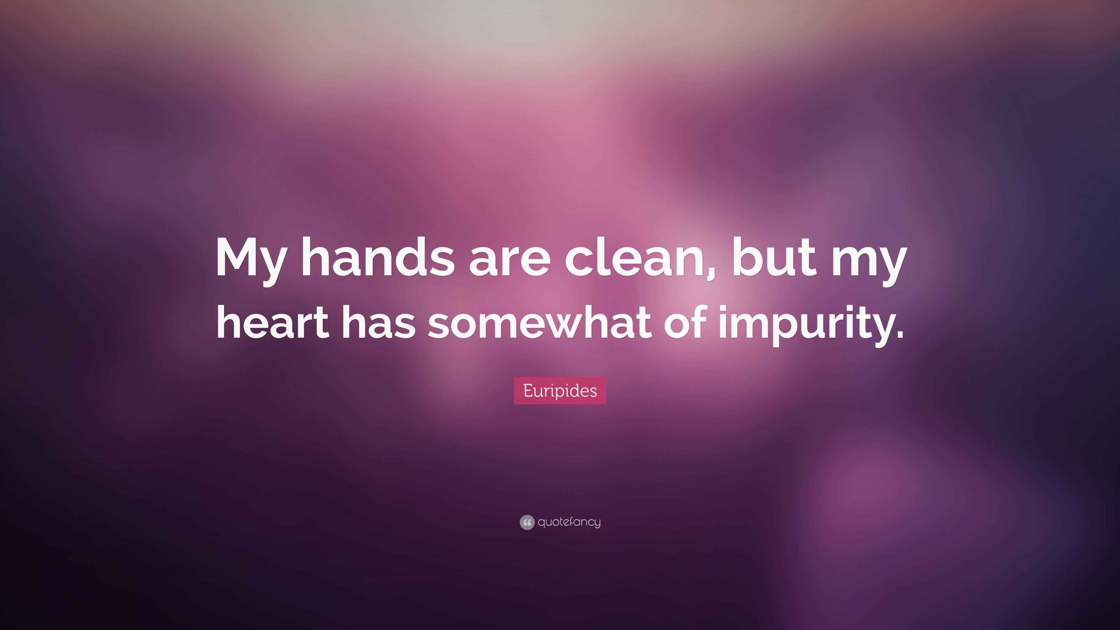 Euripides Quote: “My hands are clean, but my heart has somewhat of ...