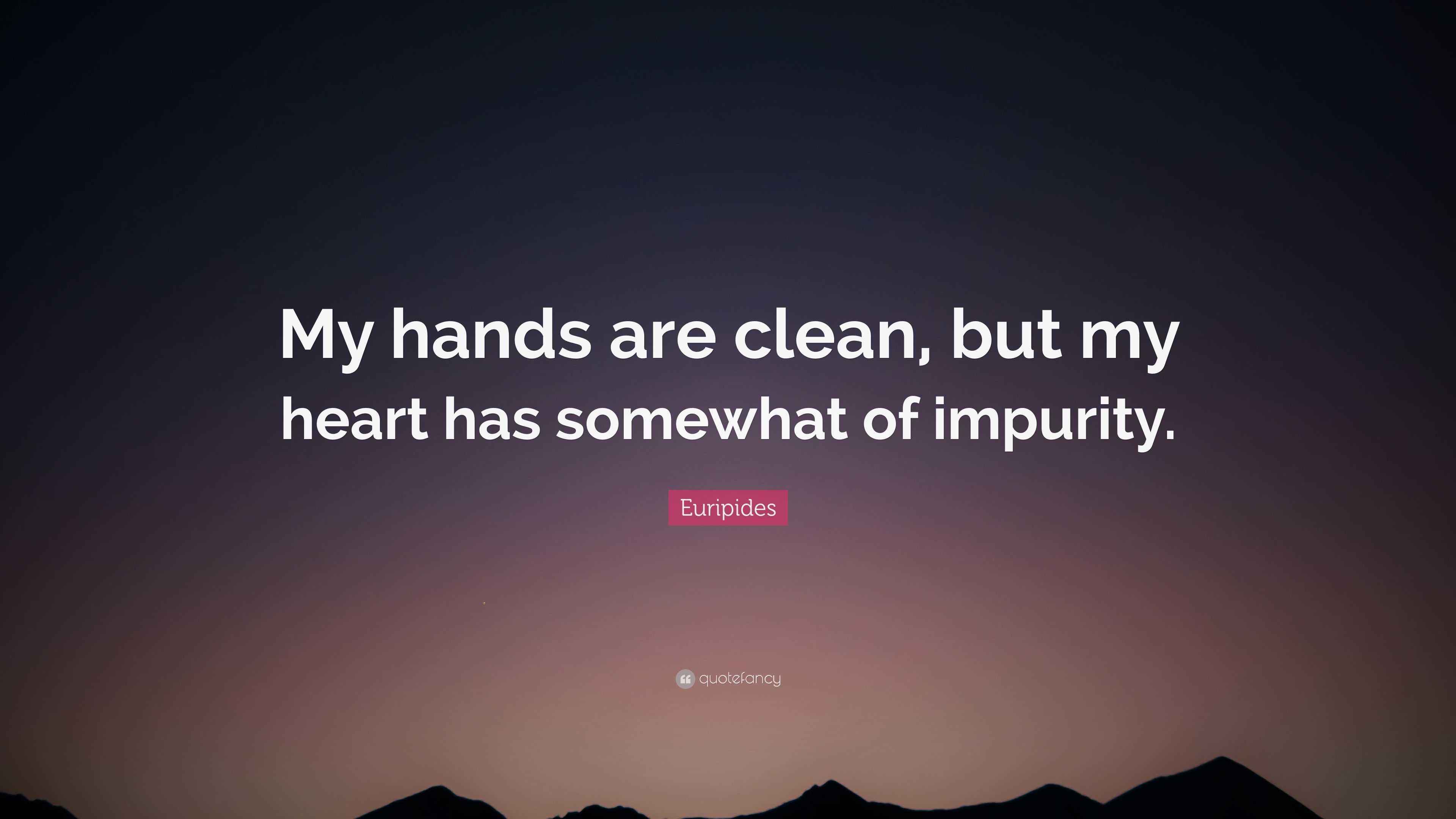 Euripides Quote: “My hands are clean, but my heart has somewhat of ...