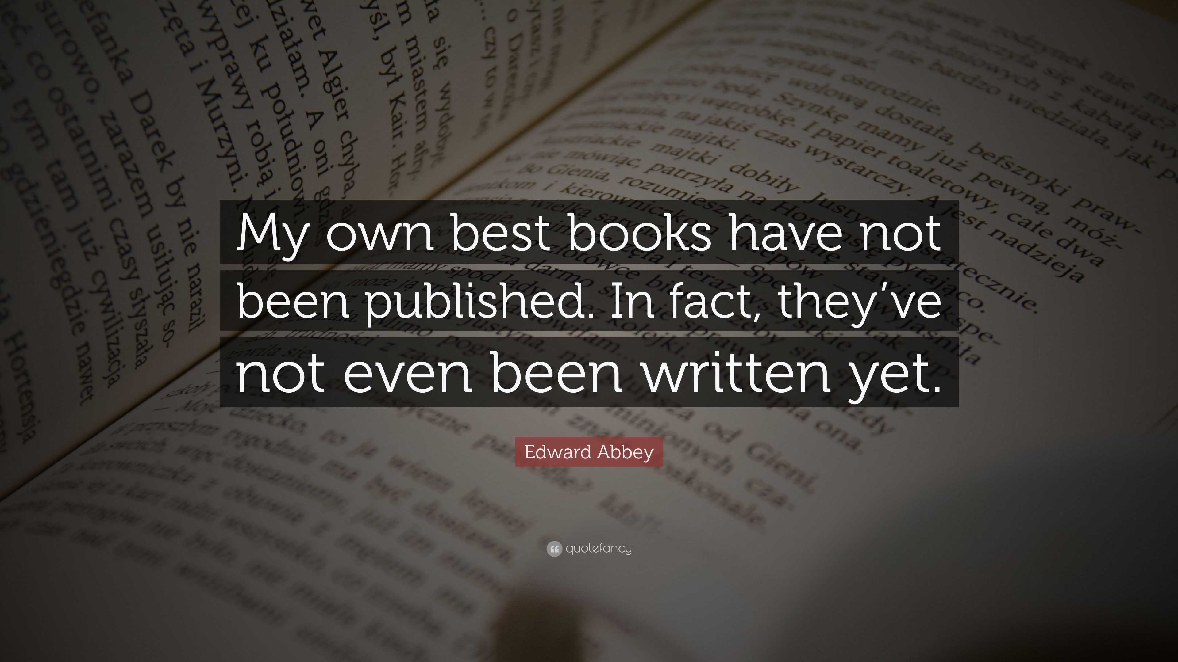 Edward Abbey Quote: “My own best books have not been published. In fact ...