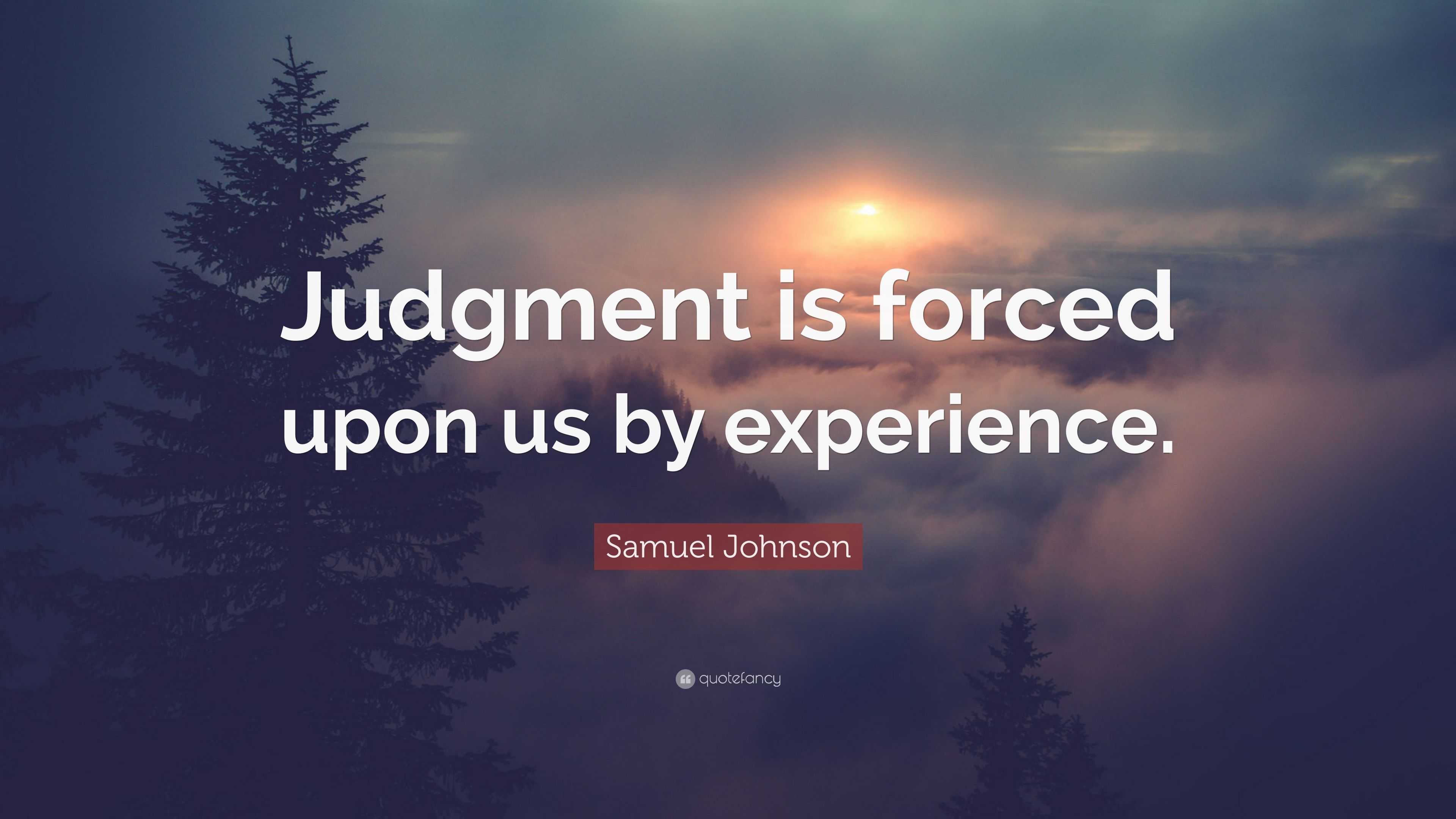 Samuel Johnson Quote: “Judgment is forced upon us by experience.”