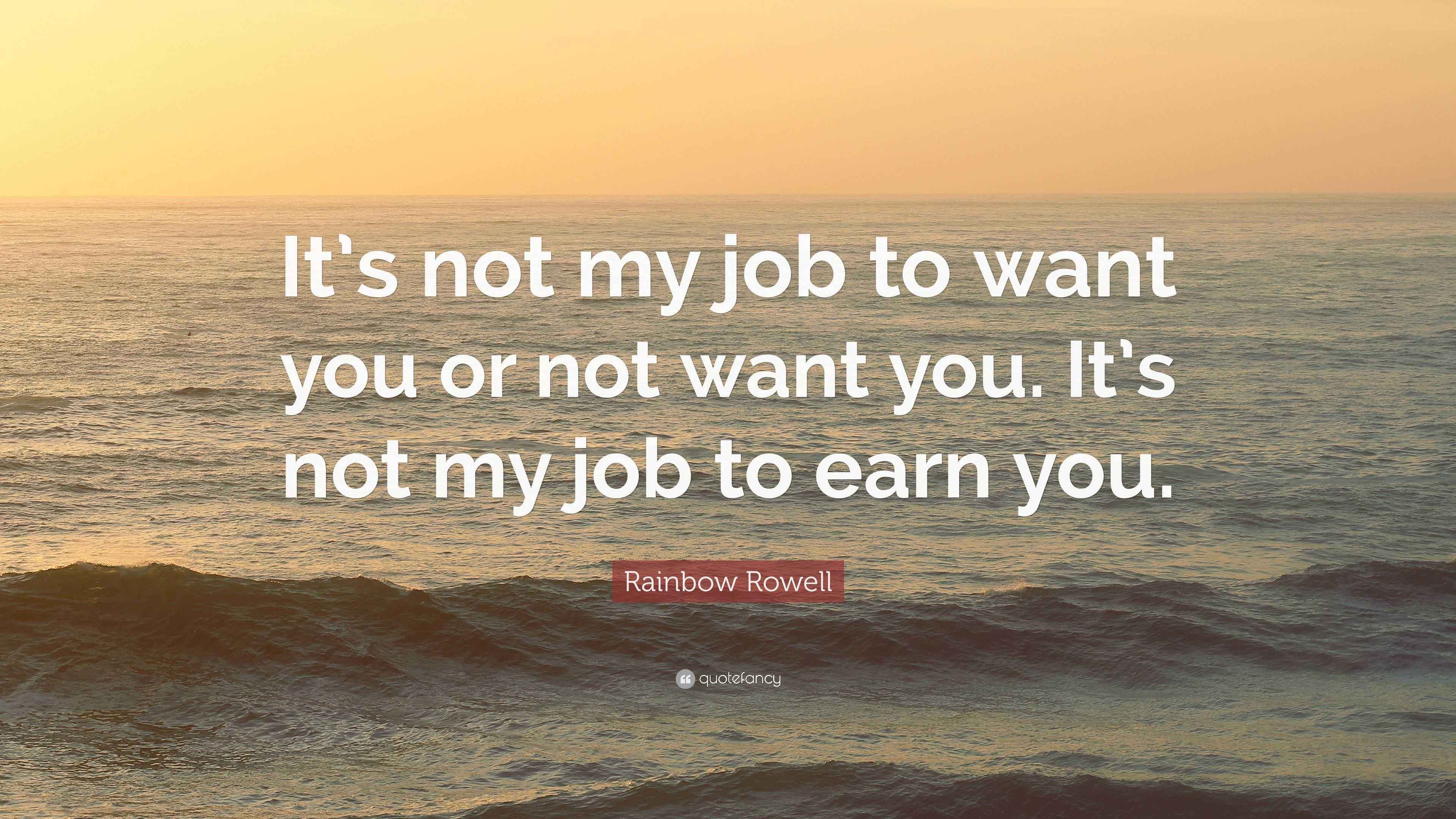 Rainbow Rowell Quote: “It’s not my job to want you or not want you. It ...