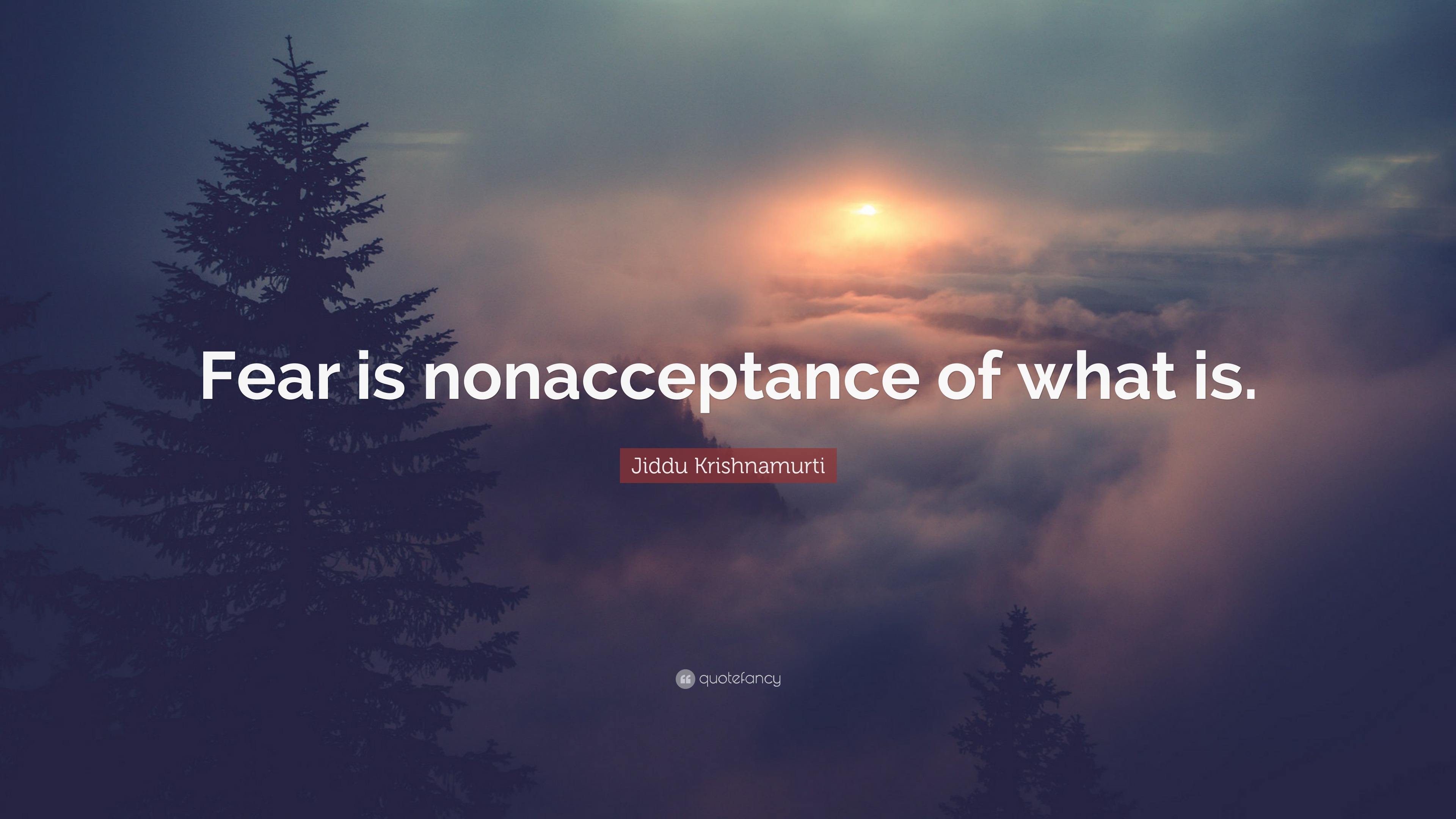 Jiddu Krishnamurti Quote “Fear is nonacceptance of what is.”
