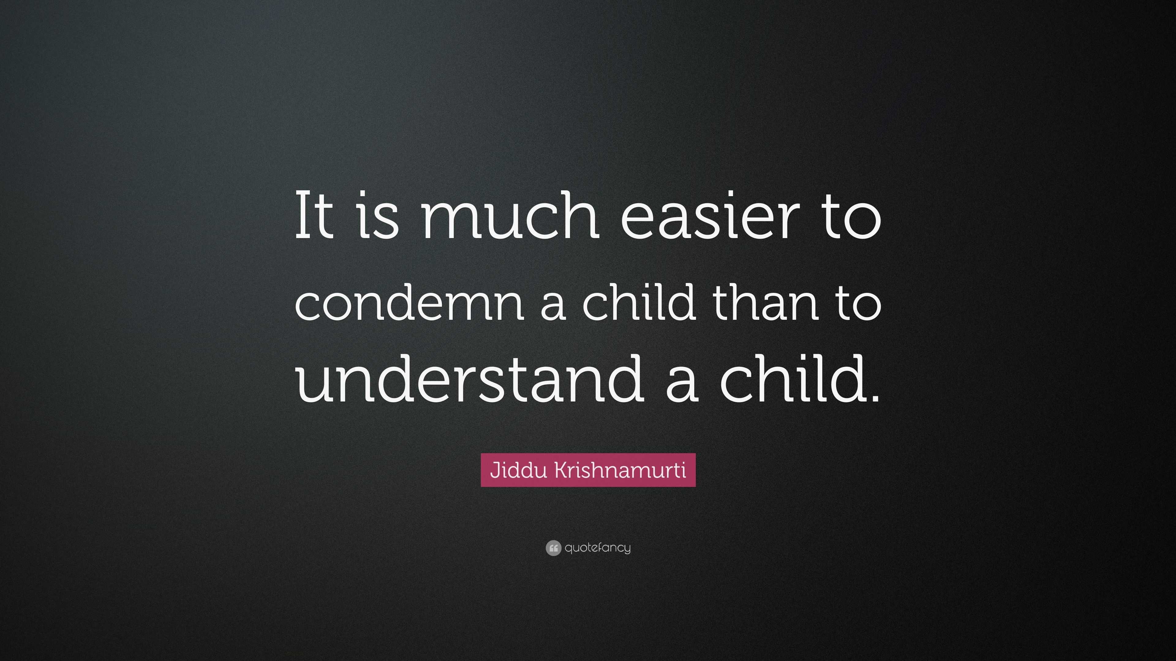 Jiddu Krishnamurti Quote: “It is much easier to condemn a child than to ...