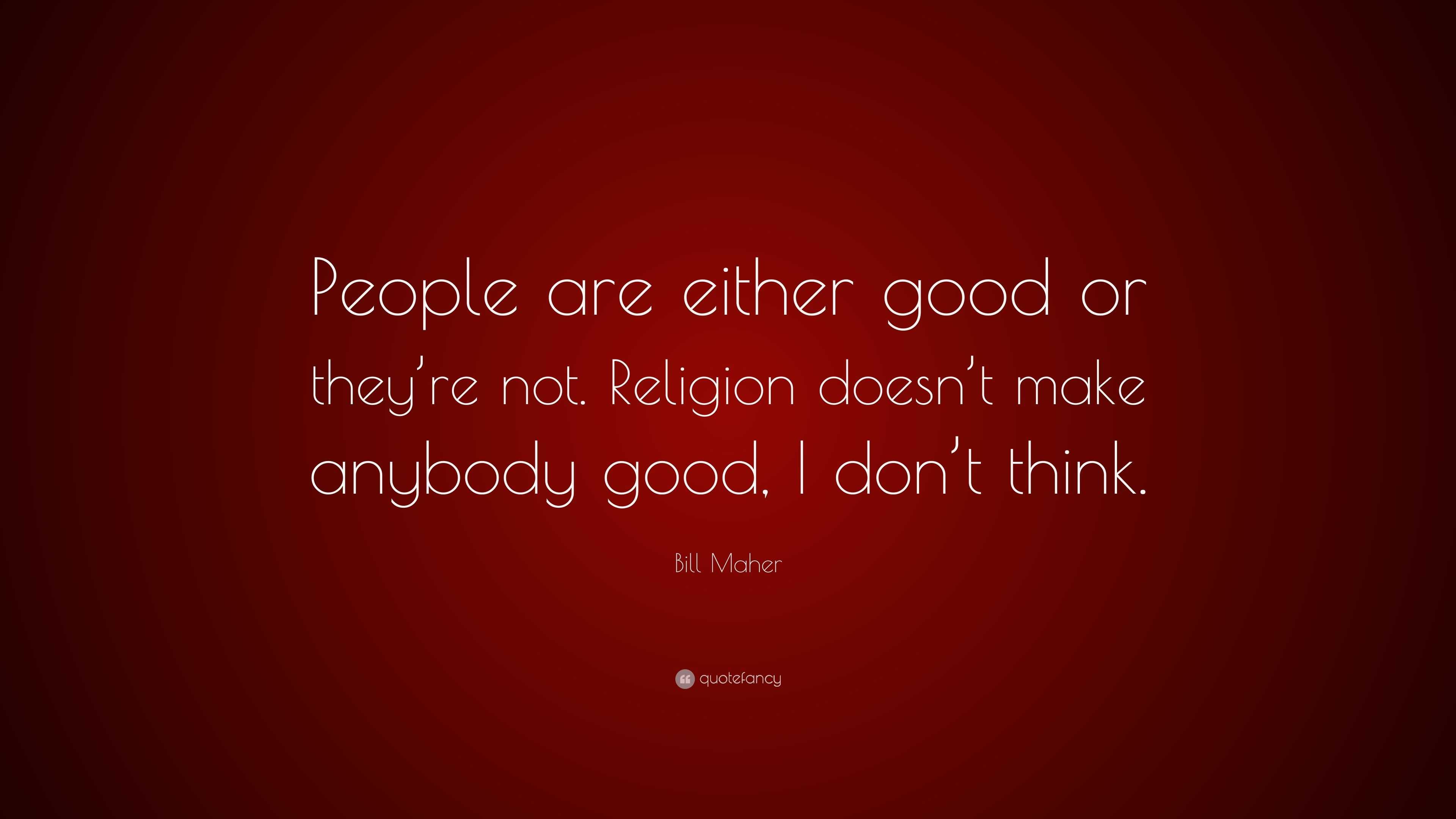 Bill Maher Quote: “People are either good or they’re not. Religion ...