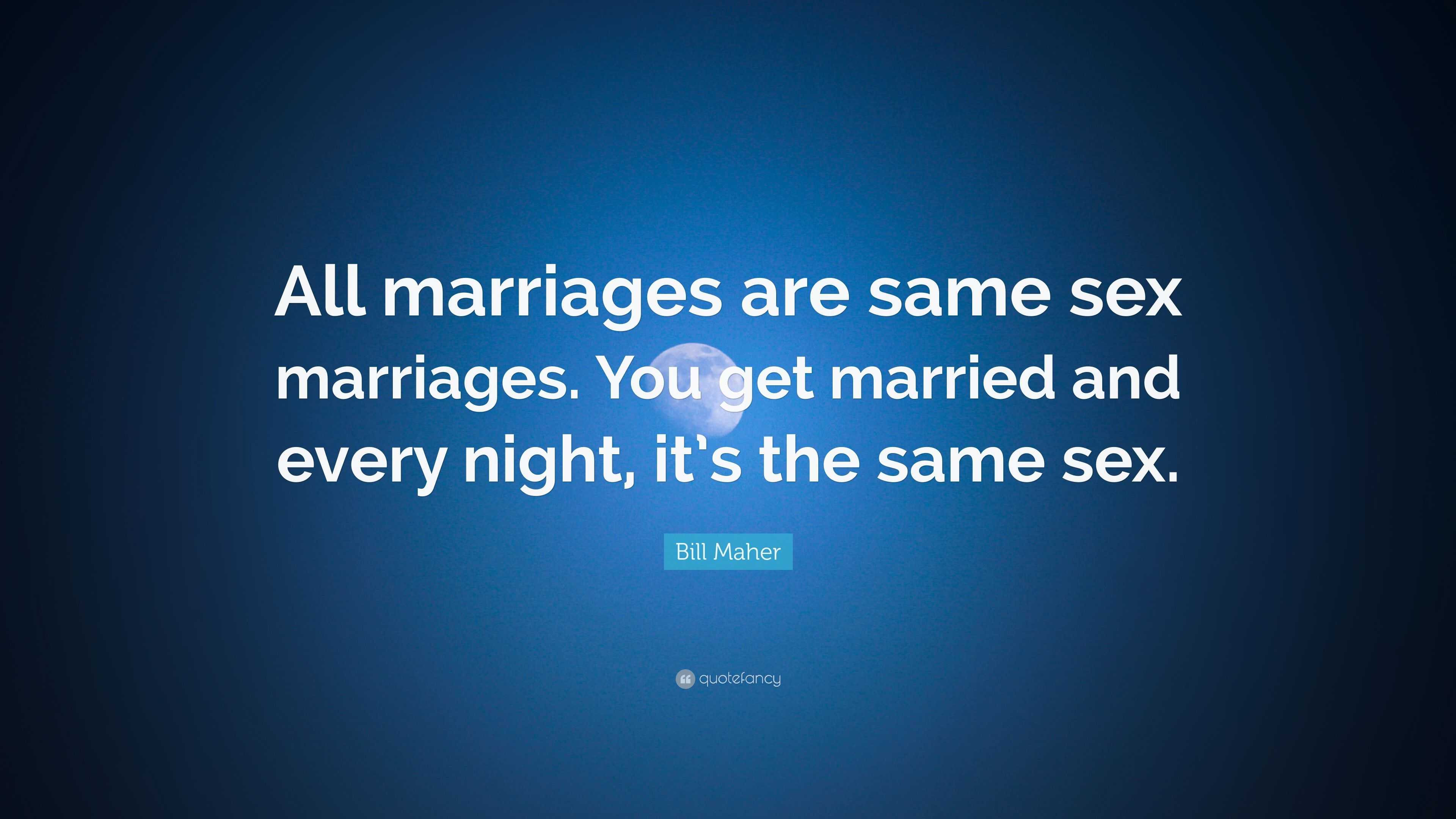 Bill Maher Quote “all Marriages Are Same Sex Marriages You Get