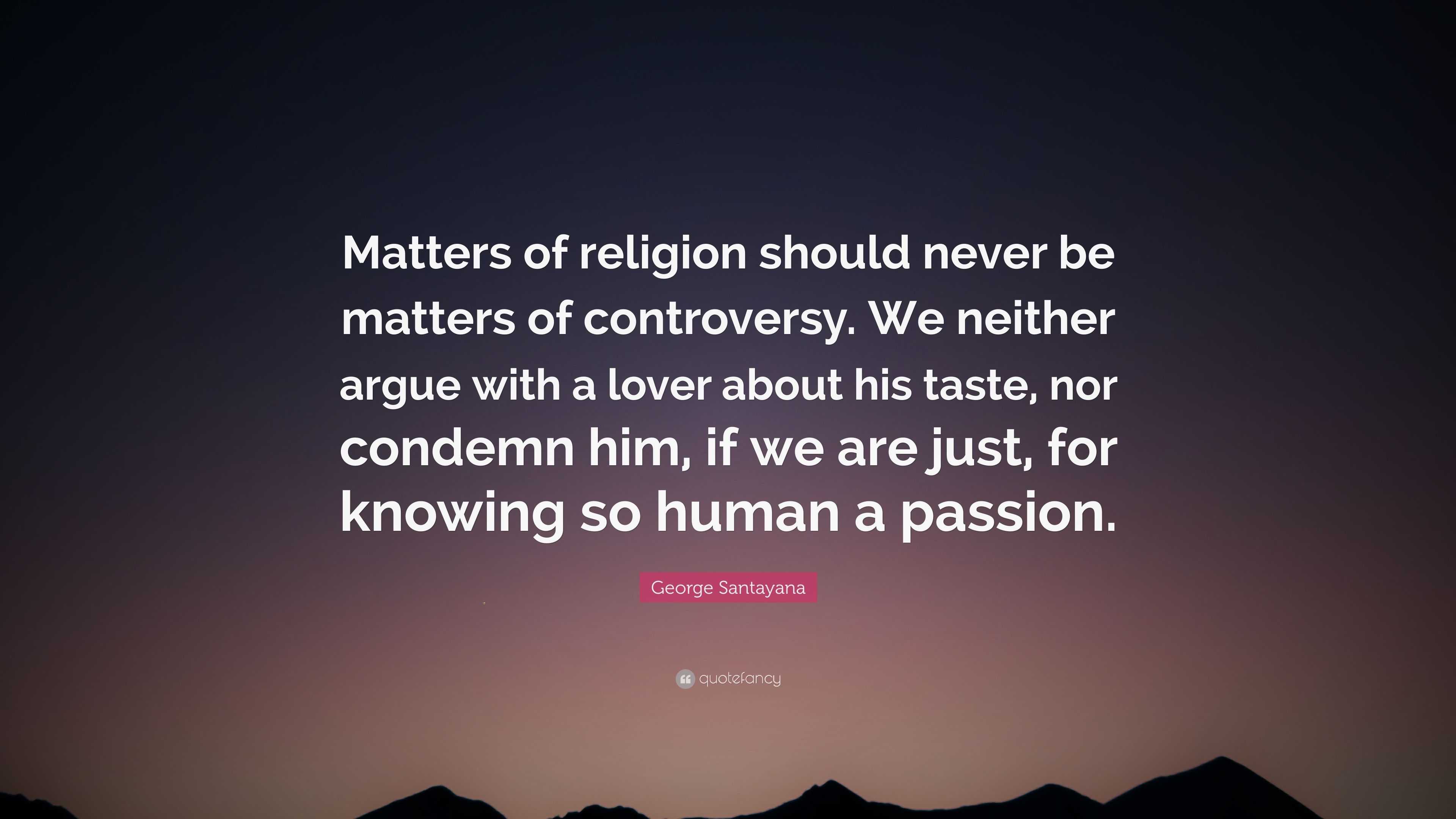 George Santayana Quote: “Matters of religion should never be matters of ...