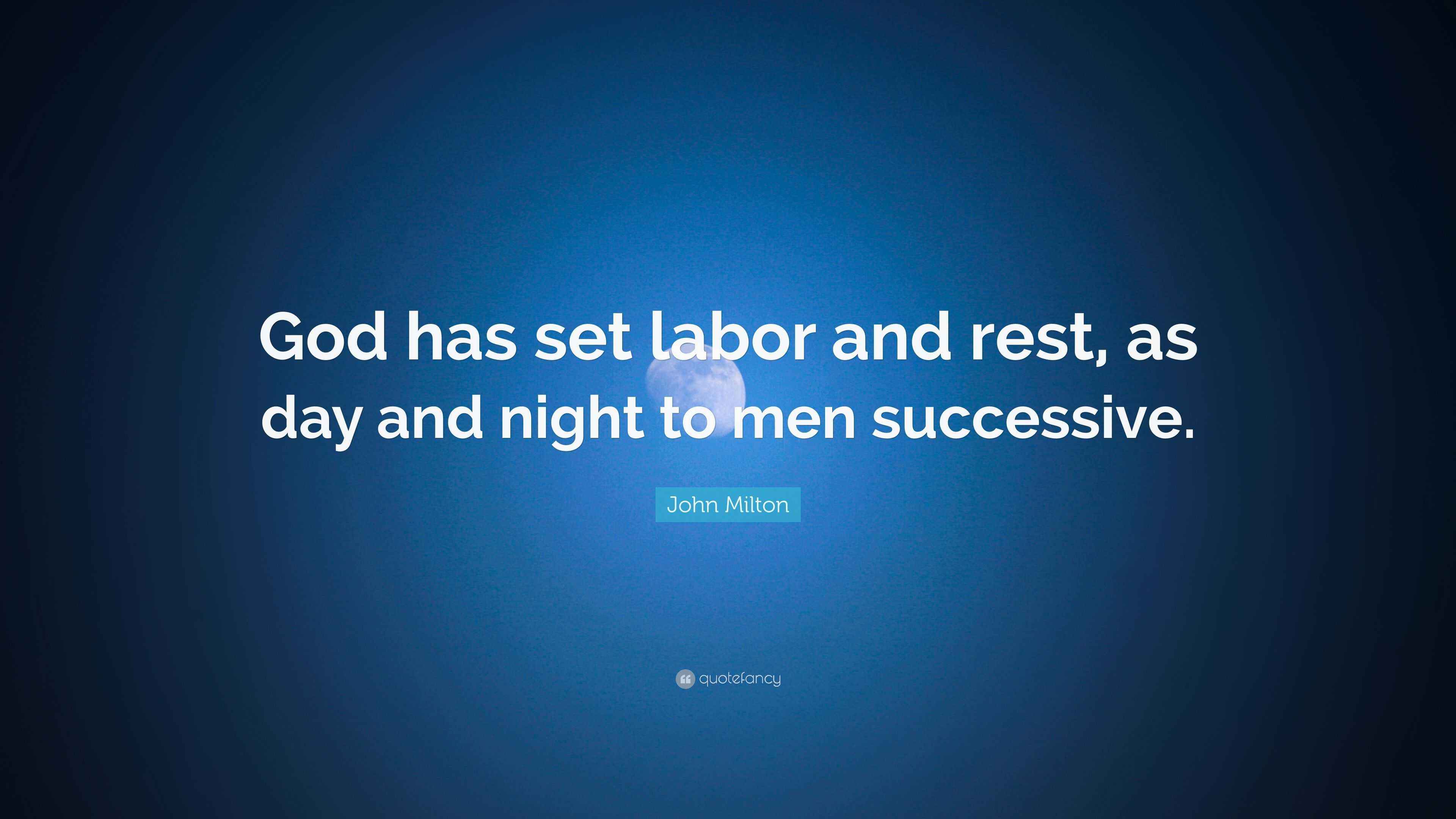 John Milton Quote: “God has set labor and rest, as day and night to men ...