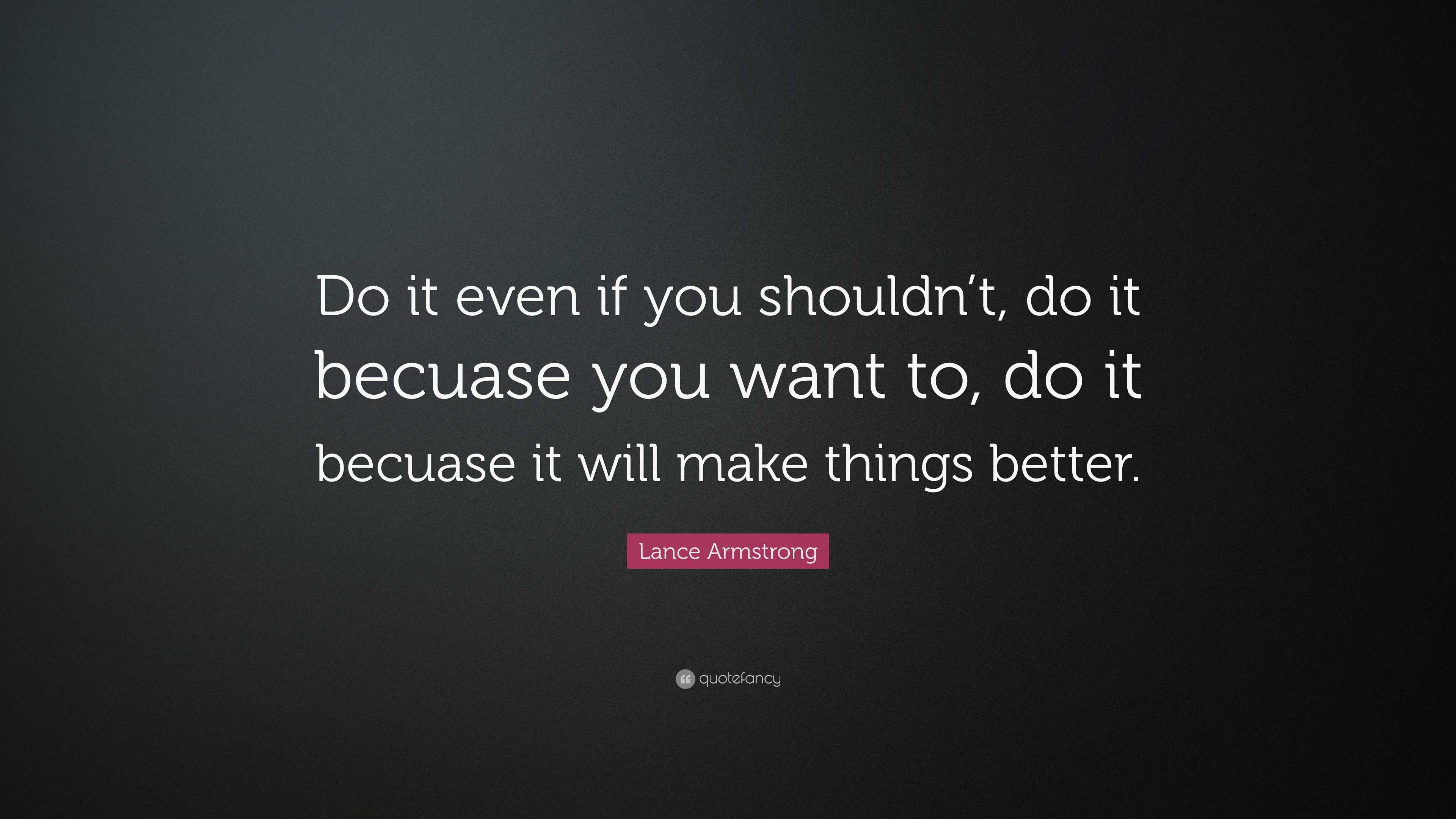 Lance Armstrong Quote: “Do it even if you shouldn’t, do it becuase you ...