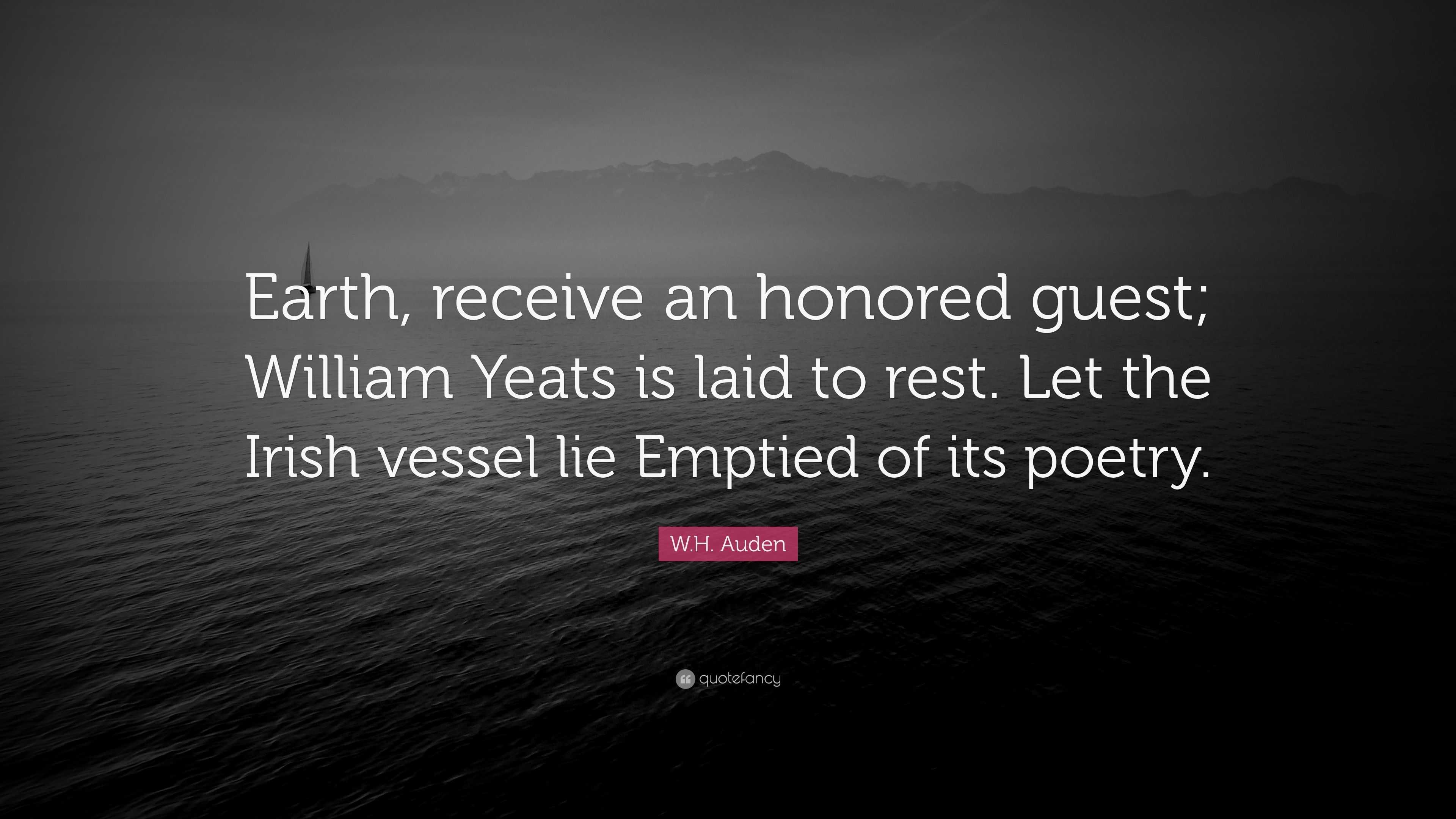 W.H. Auden Quote: “Earth, receive an honored guest; William Yeats is laid  to rest. Let the