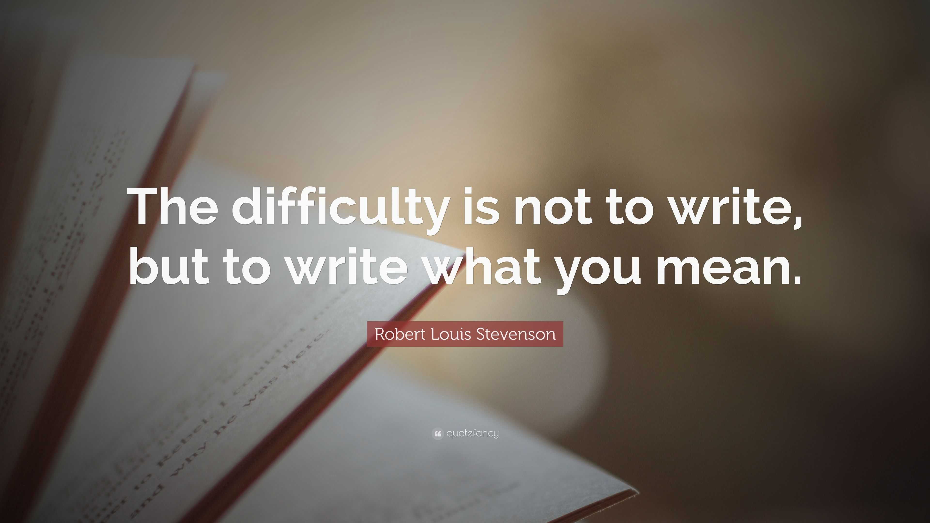 Robert Louis Stevenson Quote: “The difficulty is not to write, but to ...