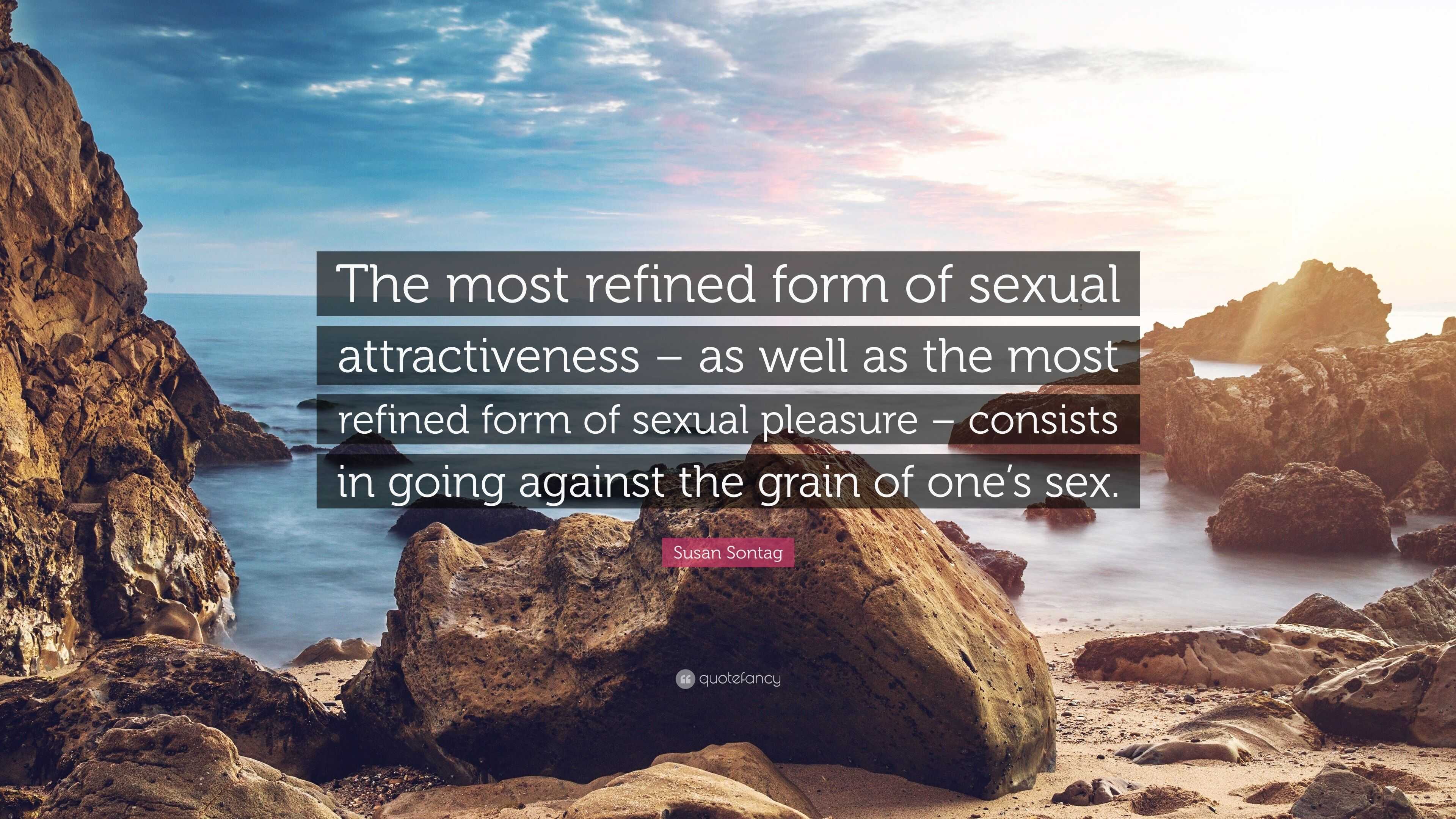 Susan Sontag Quote: “The most refined form of sexual attractiveness – as  well as the most refined form of sexual pleasure – consists in going...”