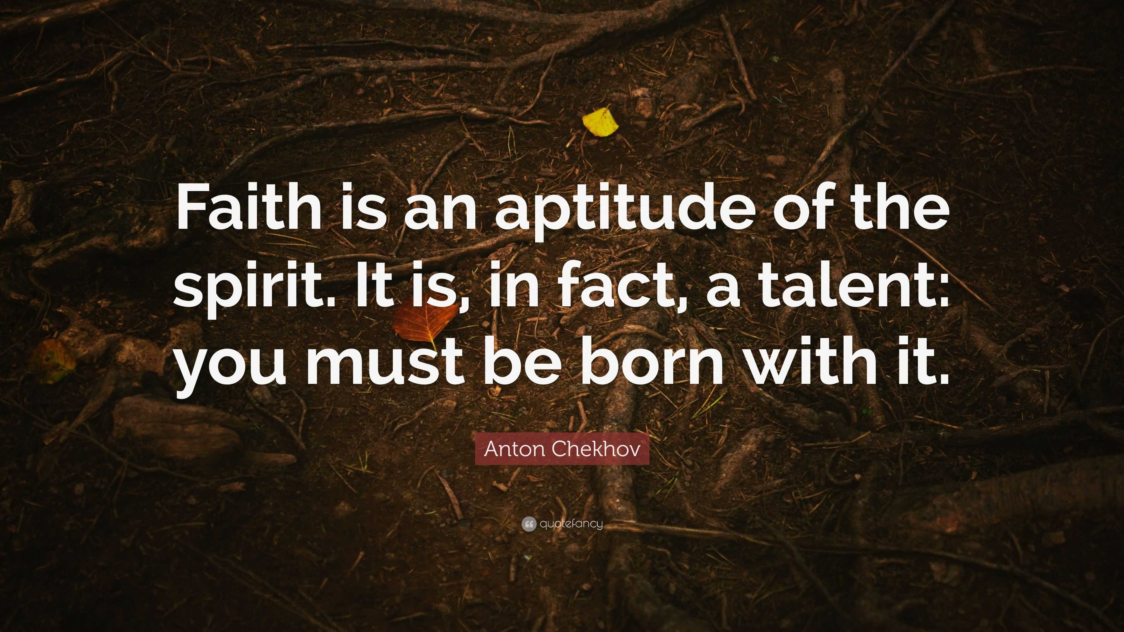 Anton Chekhov Quote: “Faith is an aptitude of the spirit. It is, in ...