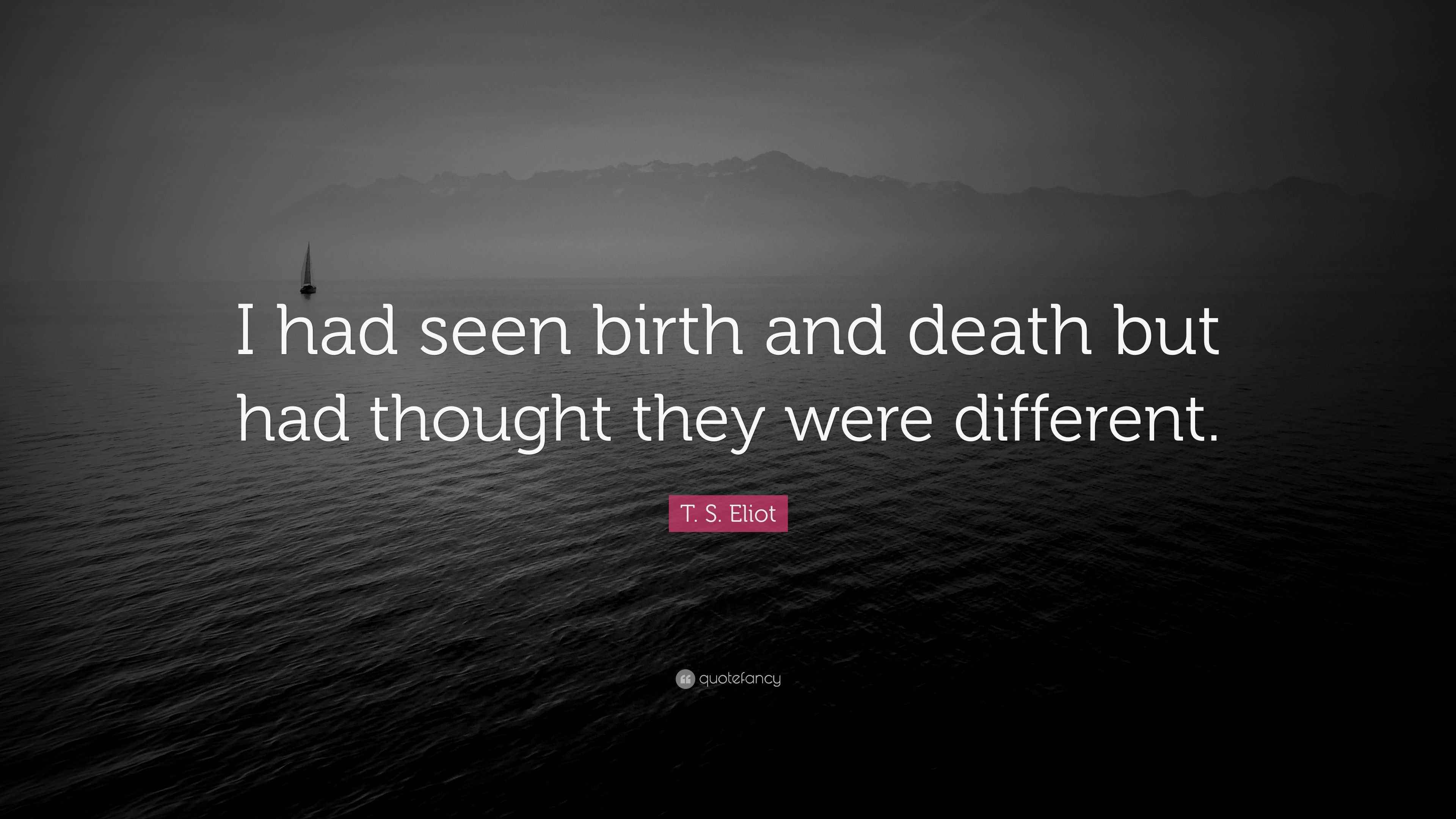 T. S. Eliot Quote “I had seen birth and death but had thought they