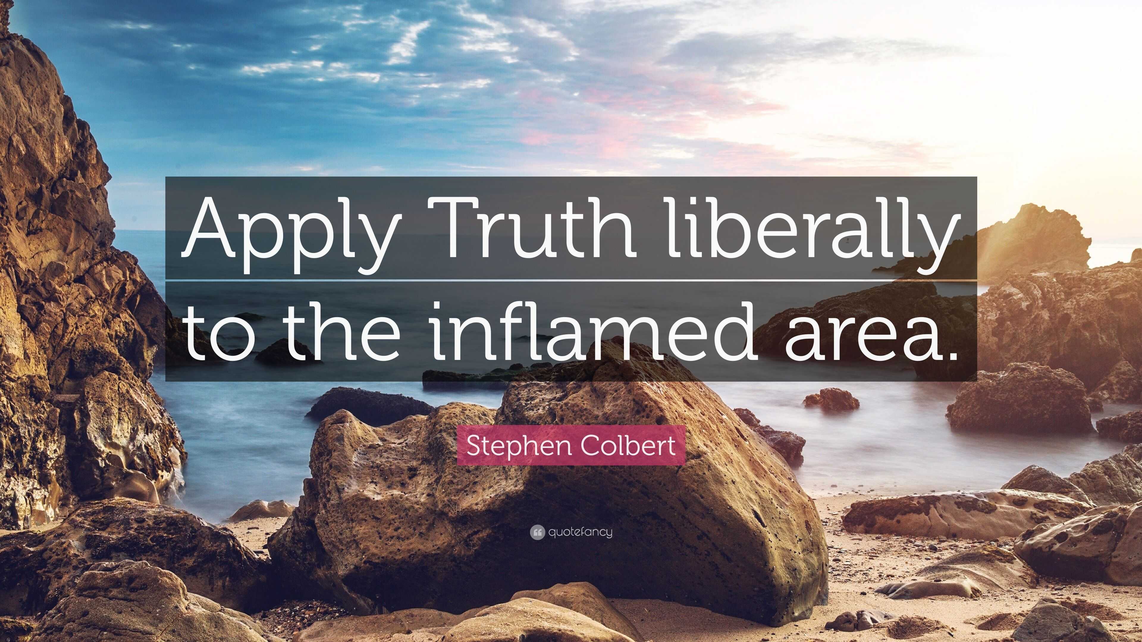 Stephen Colbert Quote “apply Truth Liberally To The Inflamed Area ”