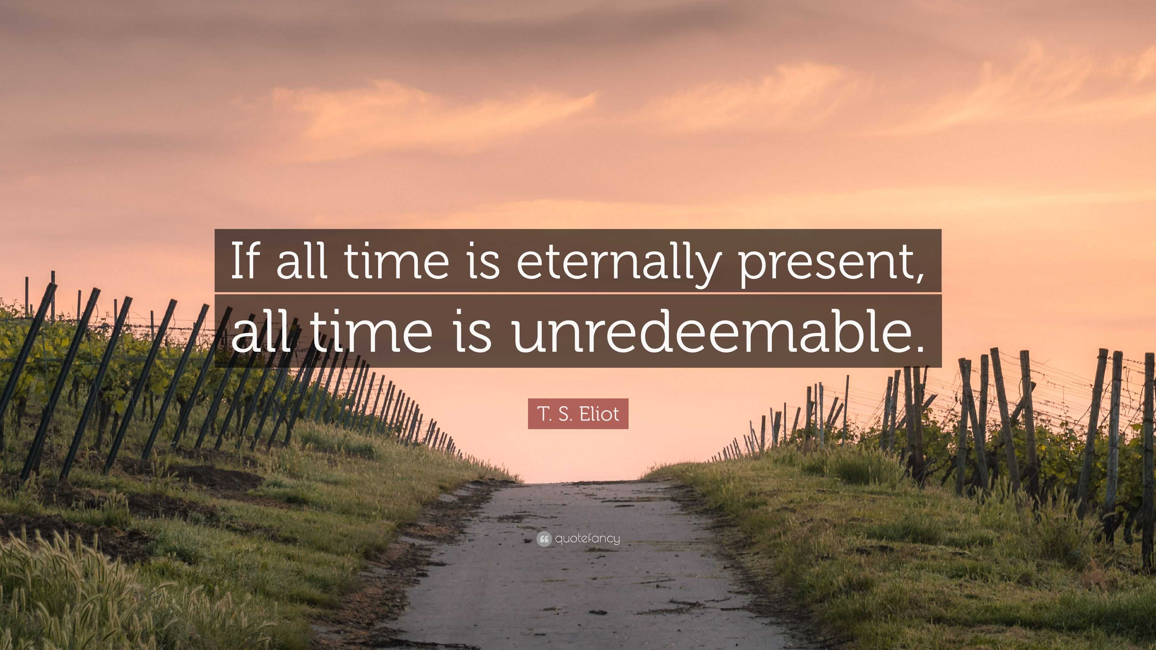 T. S. Eliot Quote: “If all time is eternally present, all time is ...