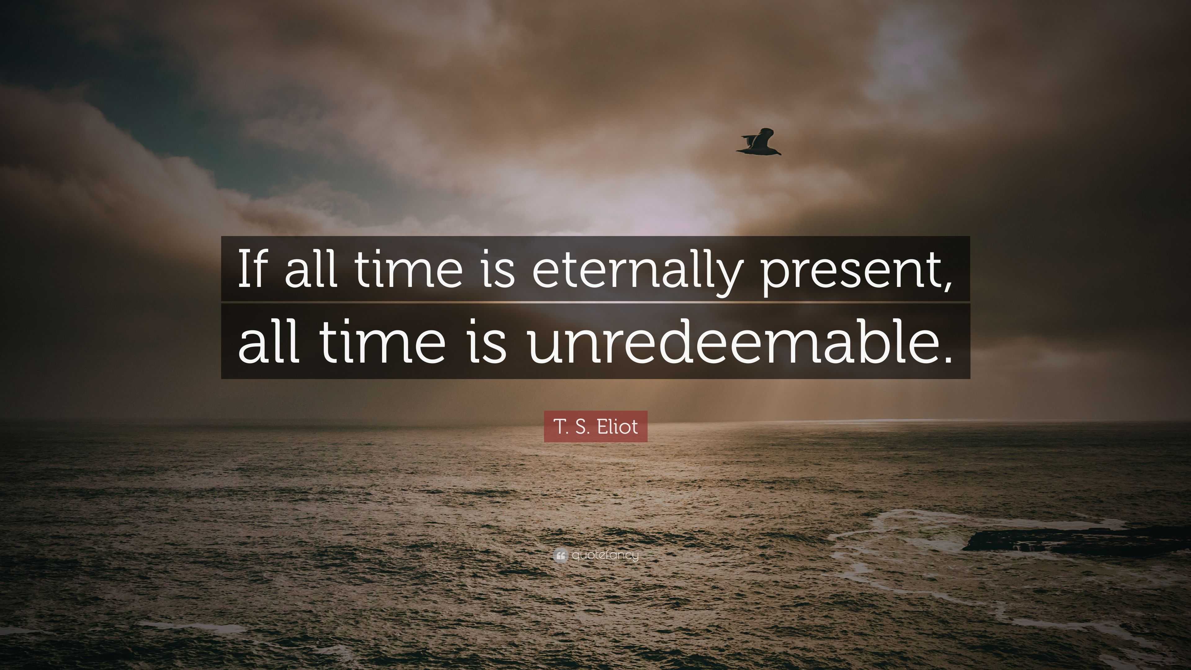 T. S. Eliot Quote: “If all time is eternally present, all time is ...