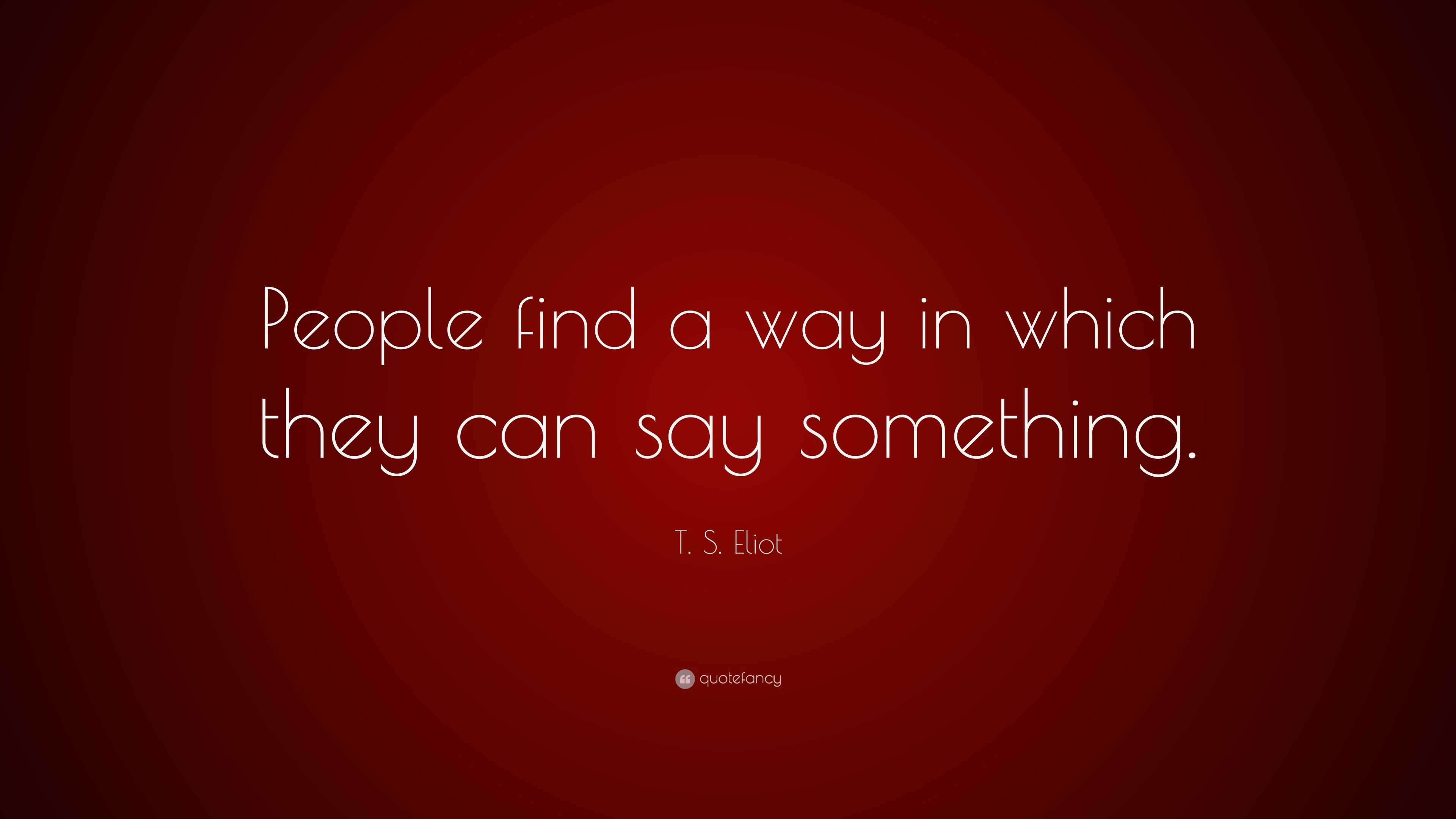 t-s-eliot-quote-people-find-a-way-in-which-they-can-say-something