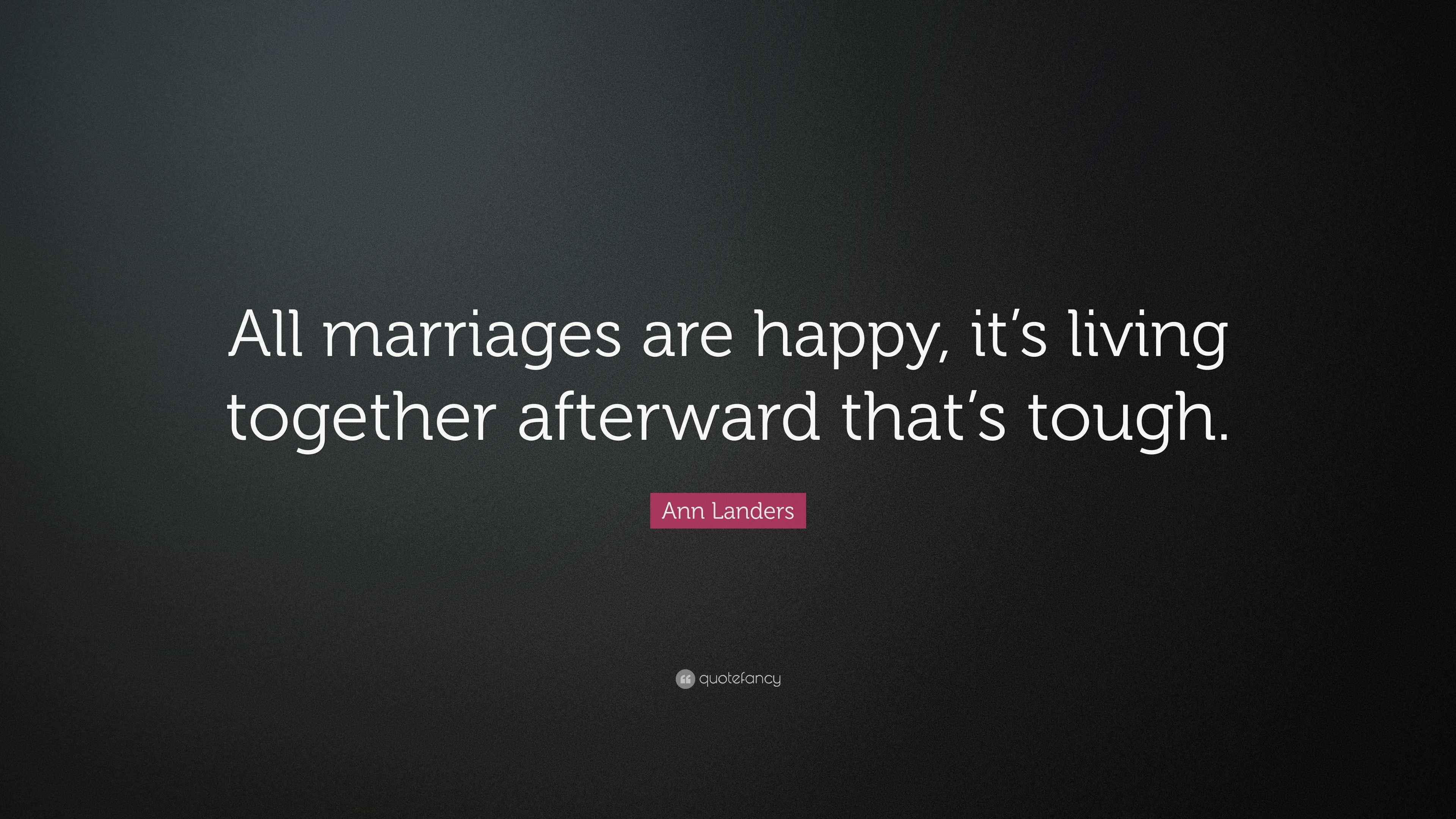 Ann Landers Quote All Marriages Are Happy It S Living Together Afterward That S Tough