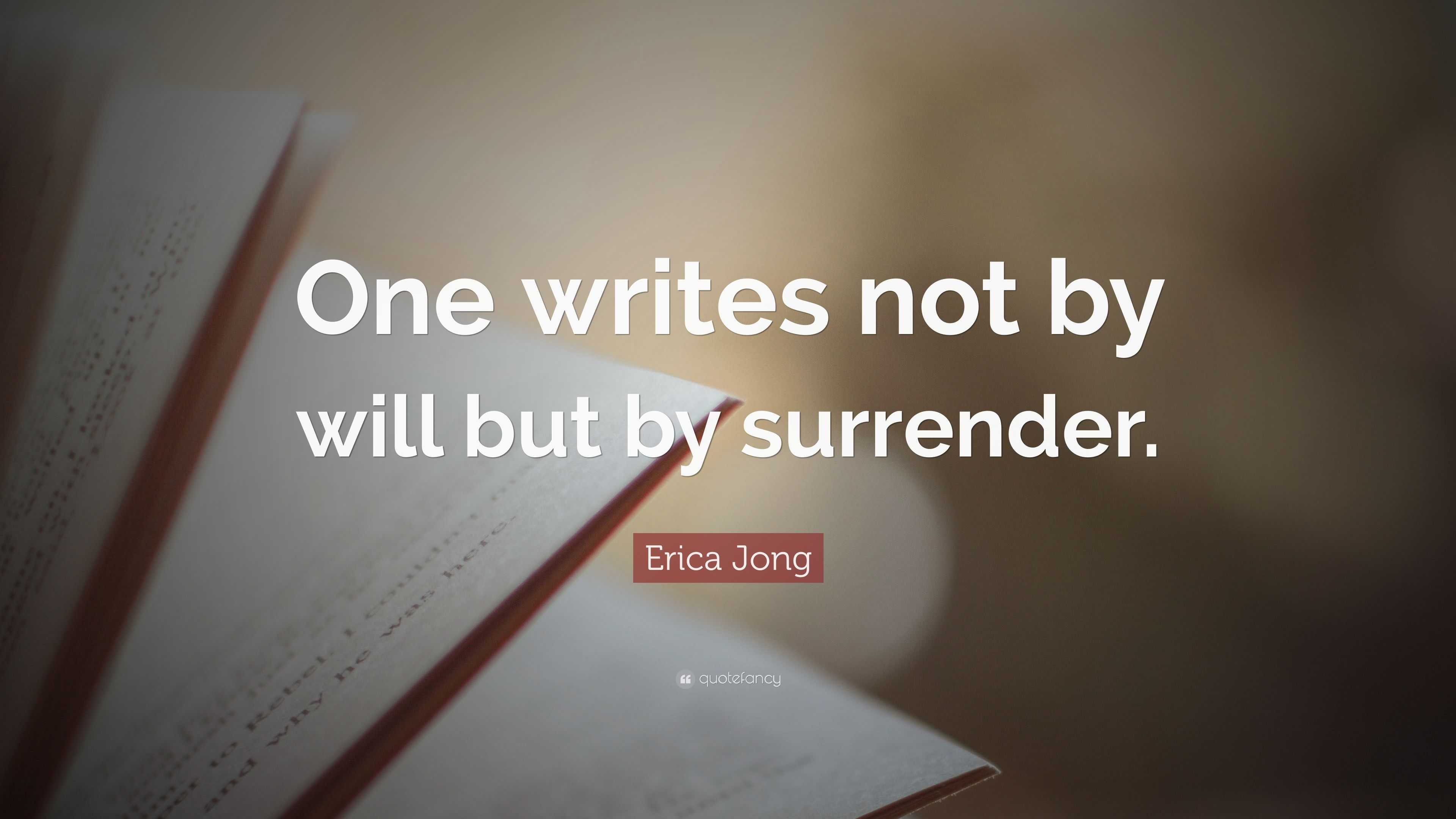 Erica Jong Quote: “One writes not by will but by surrender.”