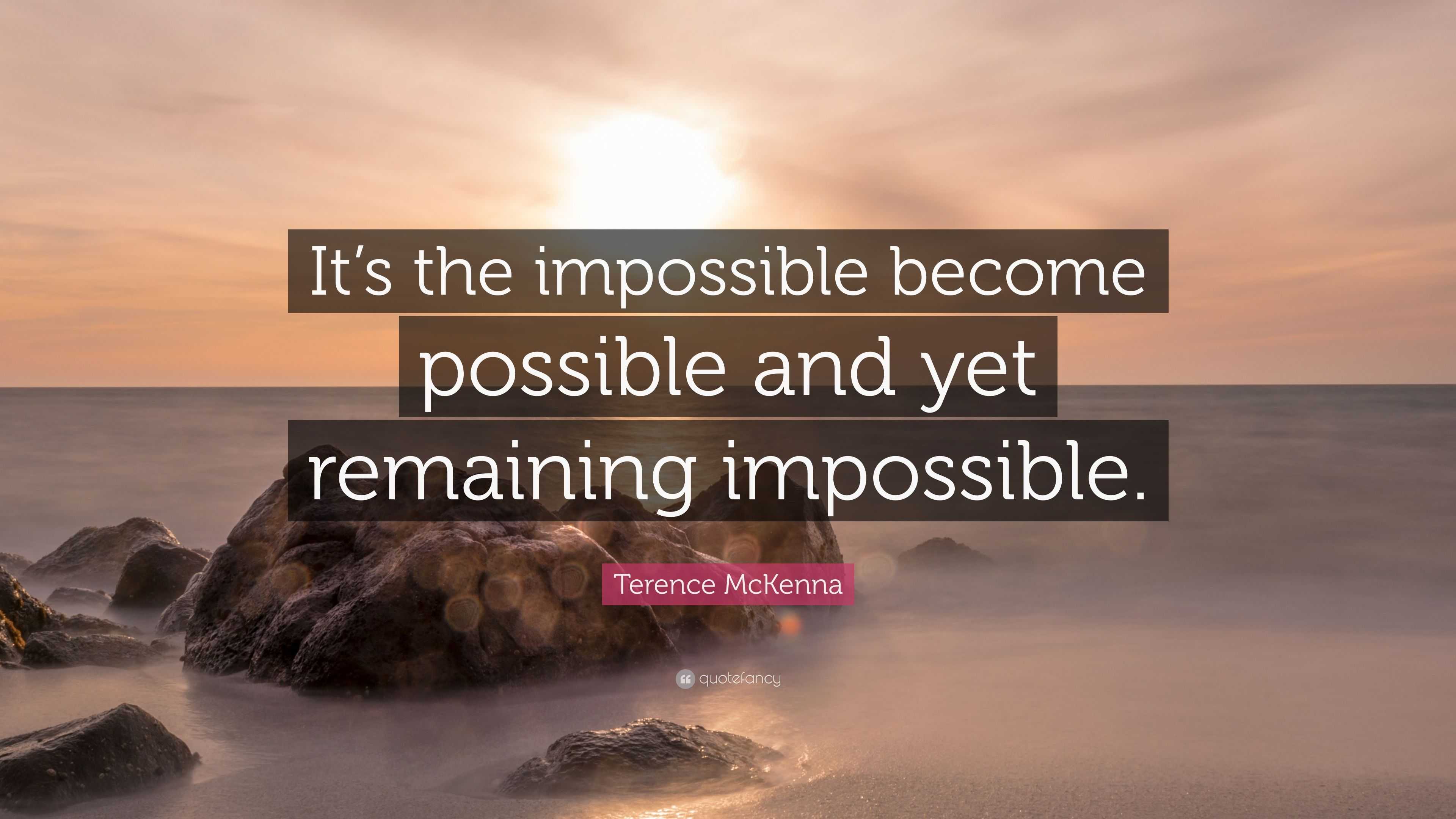 Terence McKenna Quote: “It’s the impossible become possible and yet ...