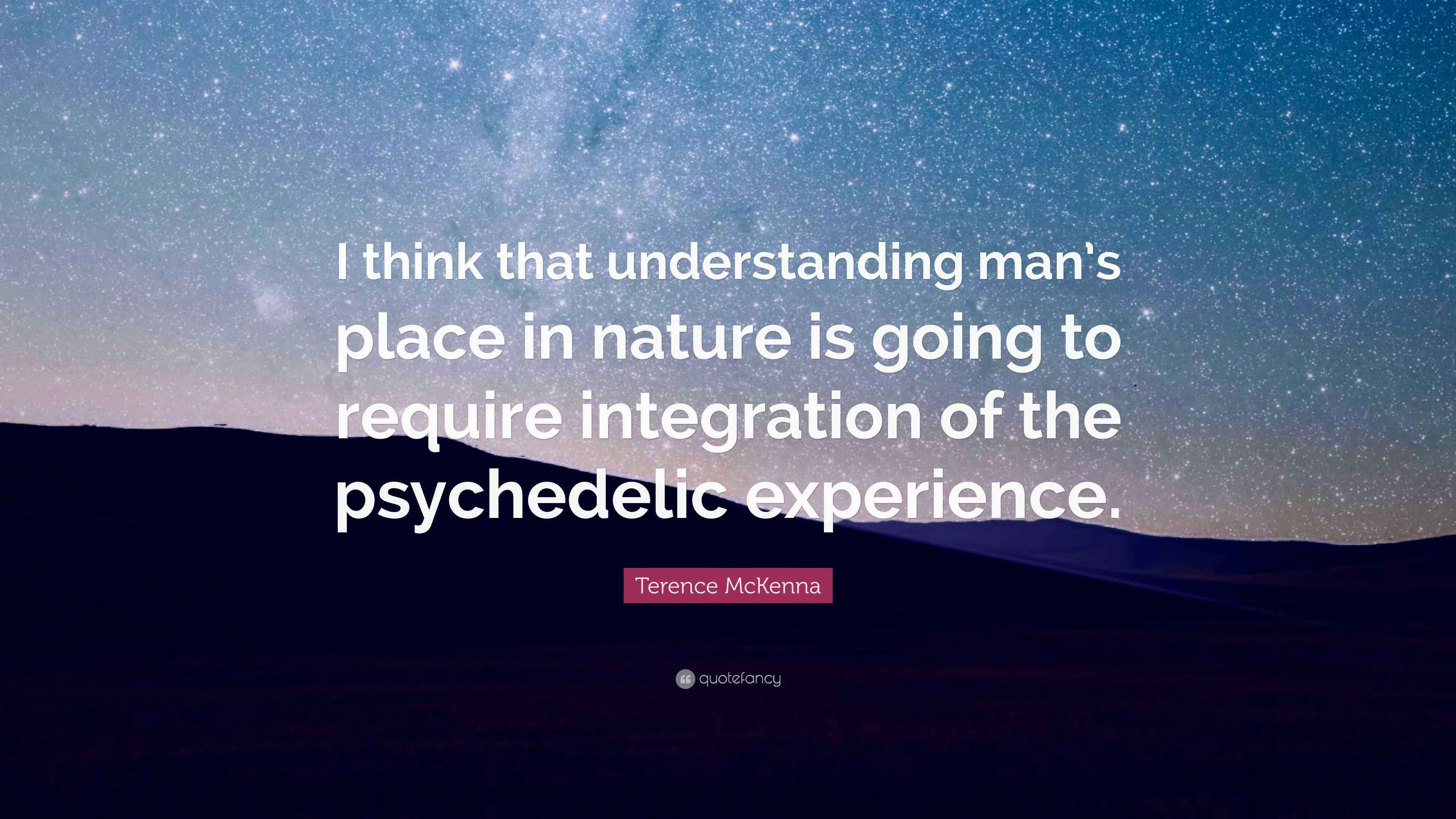 Terence McKenna Quote “I think that understanding man’s place in