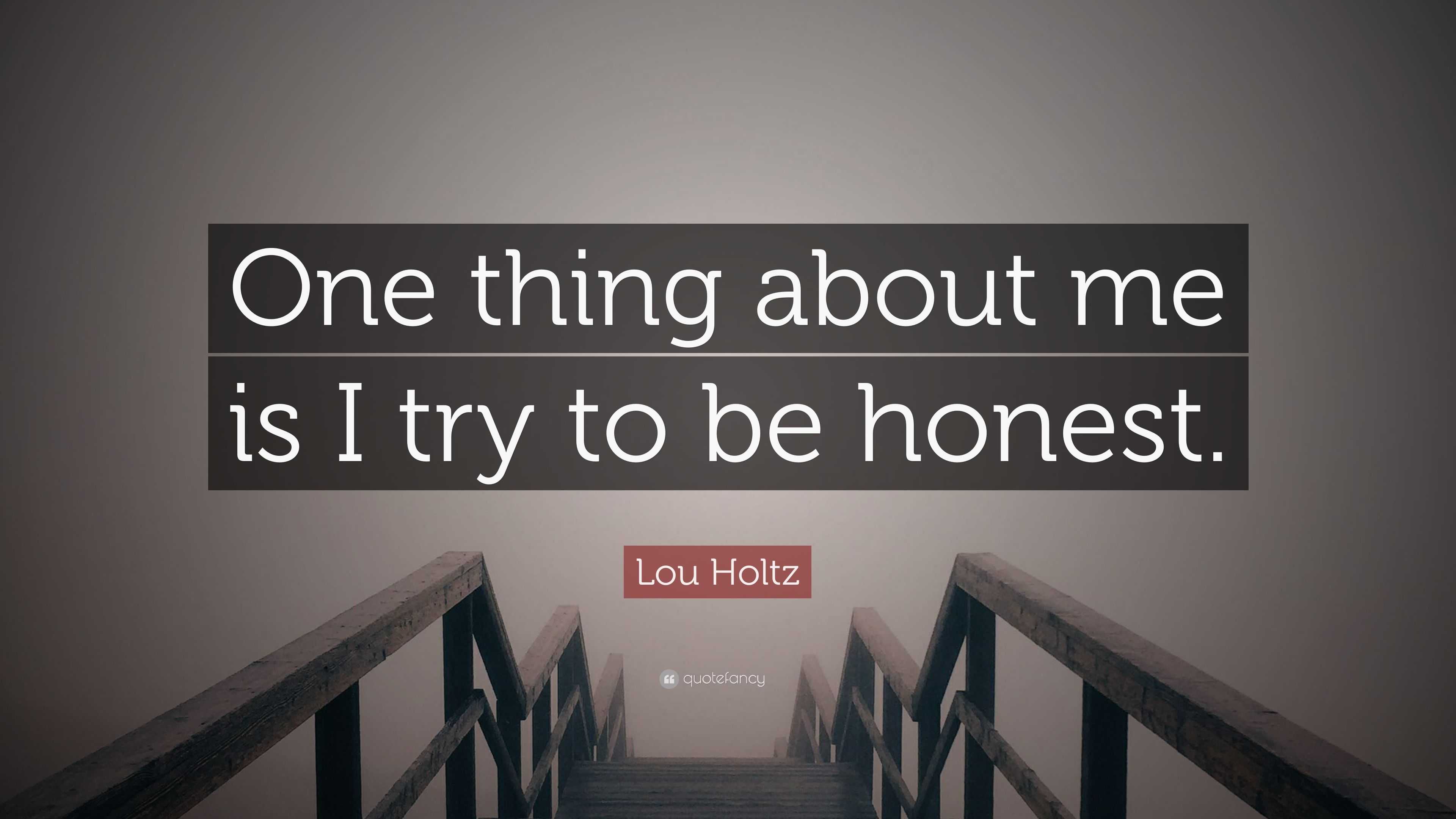 Lou Holtz Quote: “One thing about me is I try to be honest.”