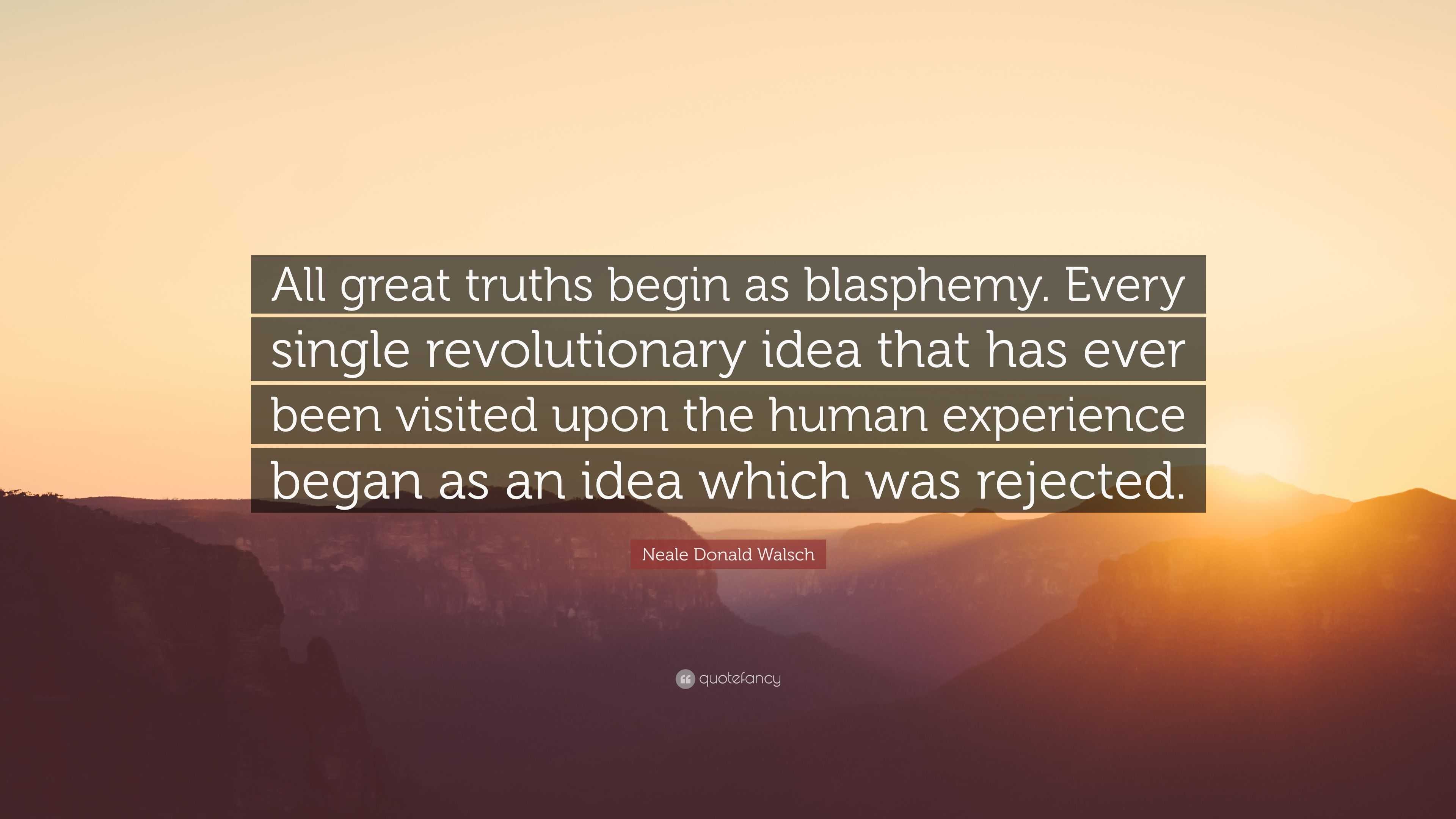 Neale Donald Walsch Quote: “All great truths begin as blasphemy. Every ...