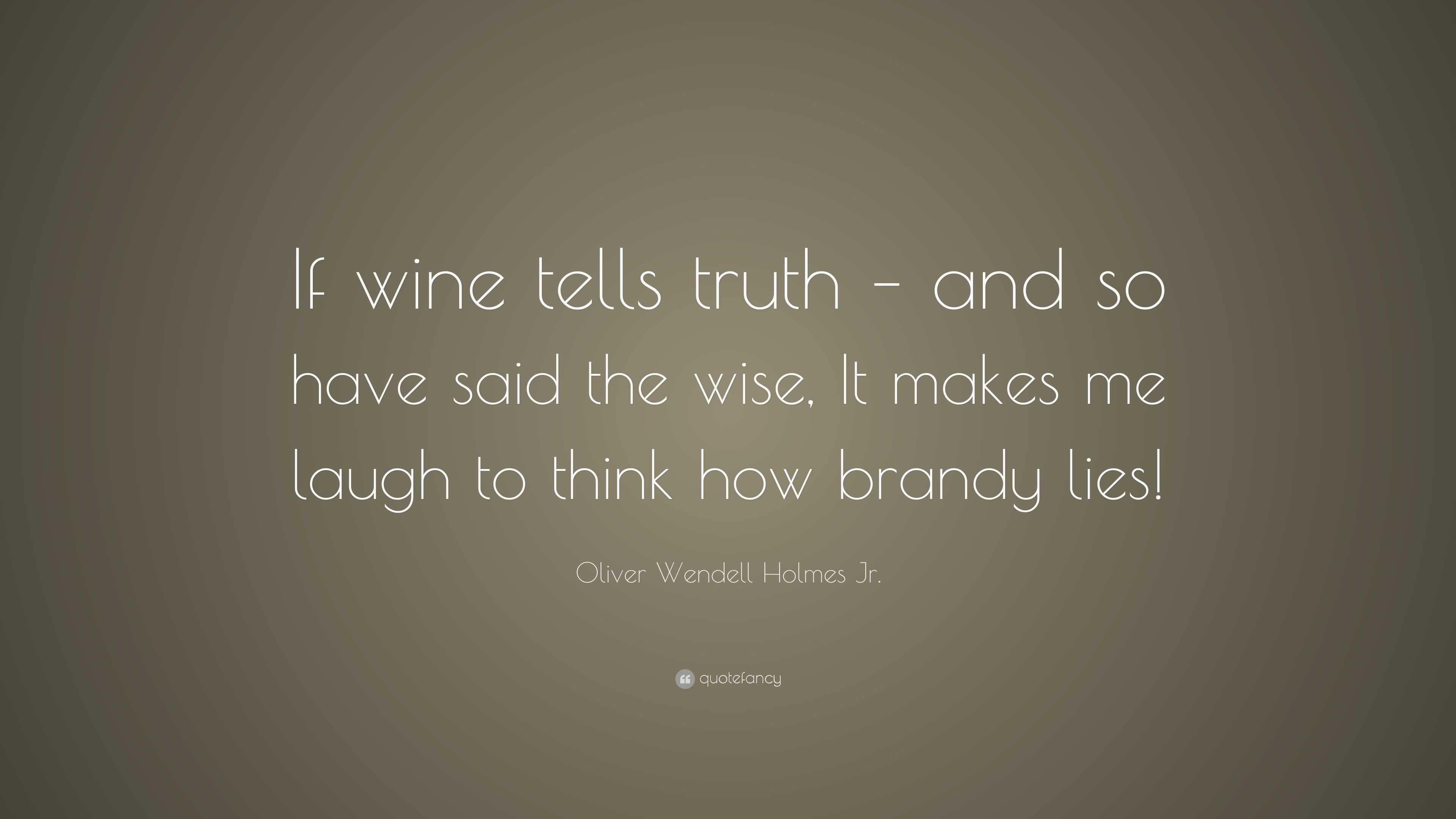 Oliver Wendell Holmes Jr. Quote: “If wine tells truth – and so have ...