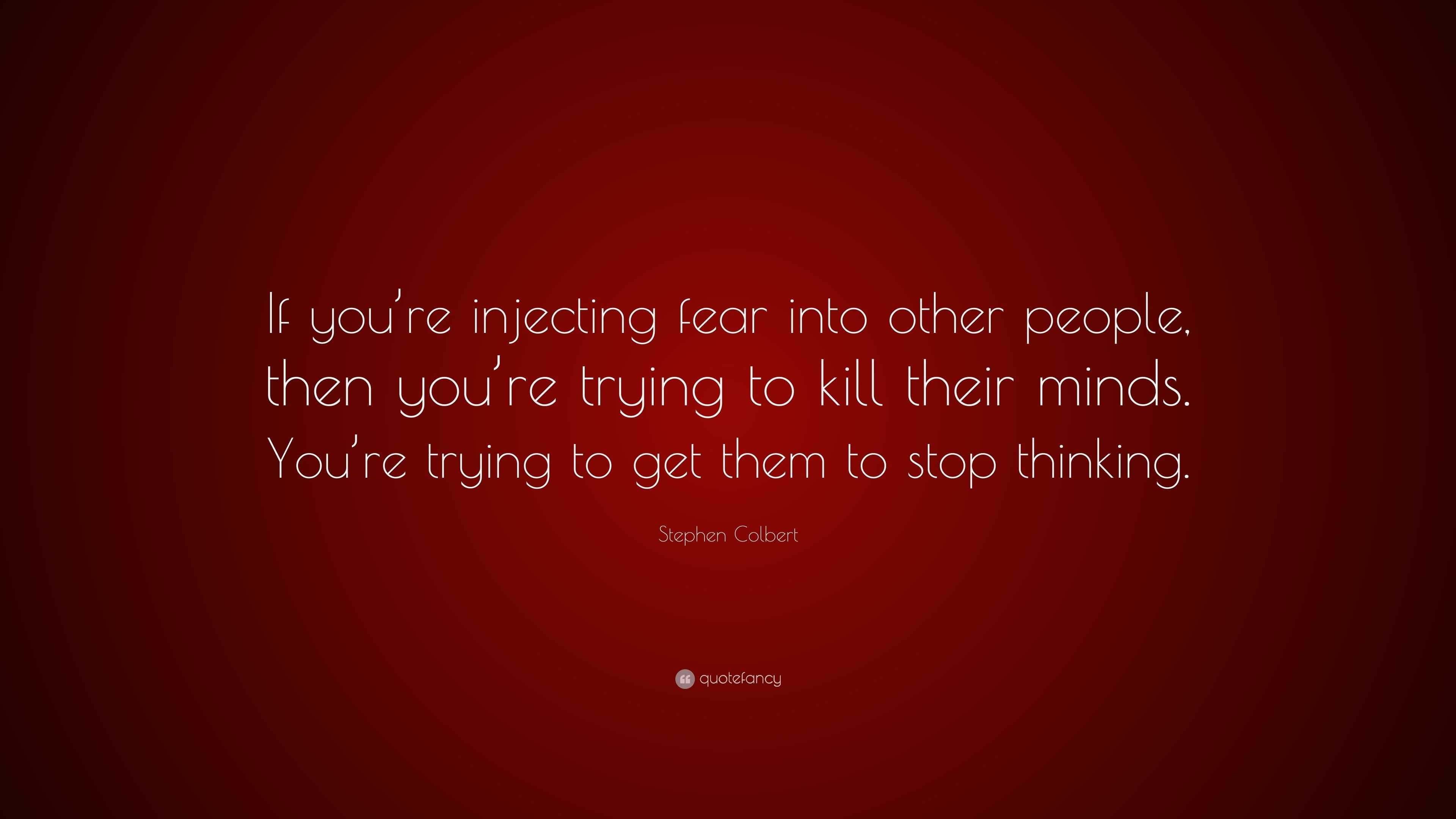 Stephen Colbert Quote: “If you’re injecting fear into other people ...